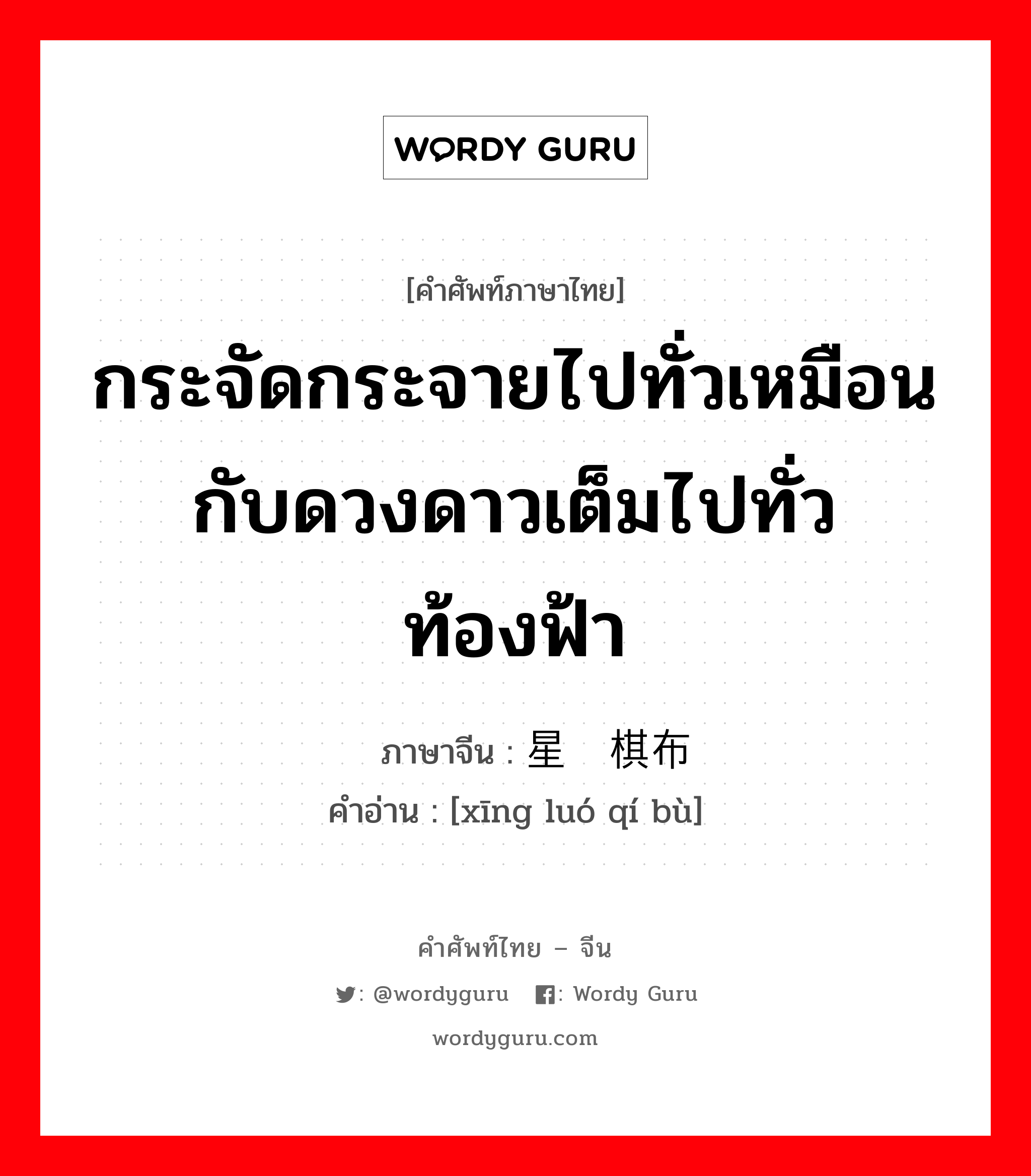 กระจัดกระจายไปทั่วเหมือนกับดวงดาวเต็มไปทั่วท้องฟ้า ภาษาจีนคืออะไร, คำศัพท์ภาษาไทย - จีน กระจัดกระจายไปทั่วเหมือนกับดวงดาวเต็มไปทั่วท้องฟ้า ภาษาจีน 星罗棋布 คำอ่าน [xīng luó qí bù]