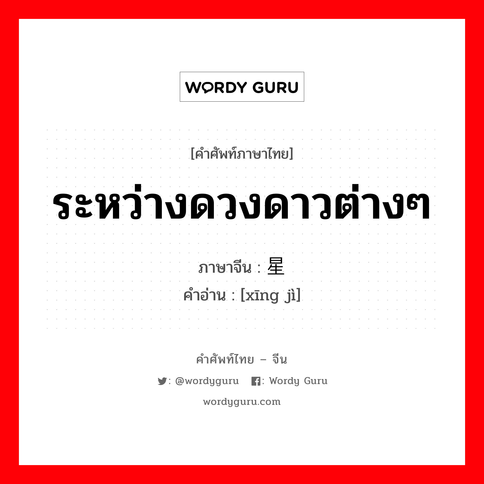 ระหว่างดวงดาวต่างๆ ภาษาจีนคืออะไร, คำศัพท์ภาษาไทย - จีน ระหว่างดวงดาวต่างๆ ภาษาจีน 星际 คำอ่าน [xīng jì]