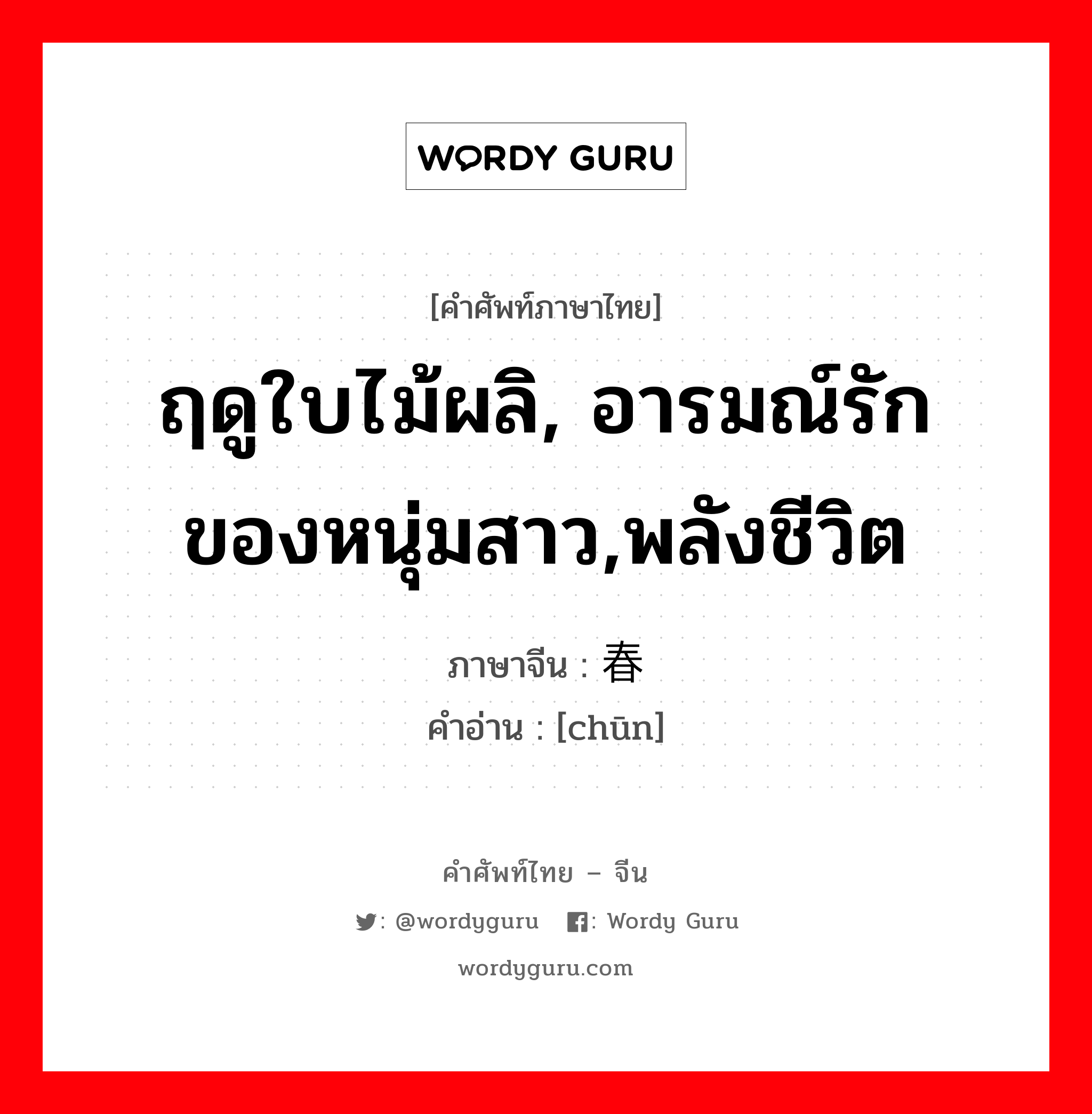 ฤดูใบไม้ผลิ, อารมณ์รักของหนุ่มสาว,พลังชีวิต ภาษาจีนคืออะไร, คำศัพท์ภาษาไทย - จีน ฤดูใบไม้ผลิ, อารมณ์รักของหนุ่มสาว,พลังชีวิต ภาษาจีน 春 คำอ่าน [chūn]