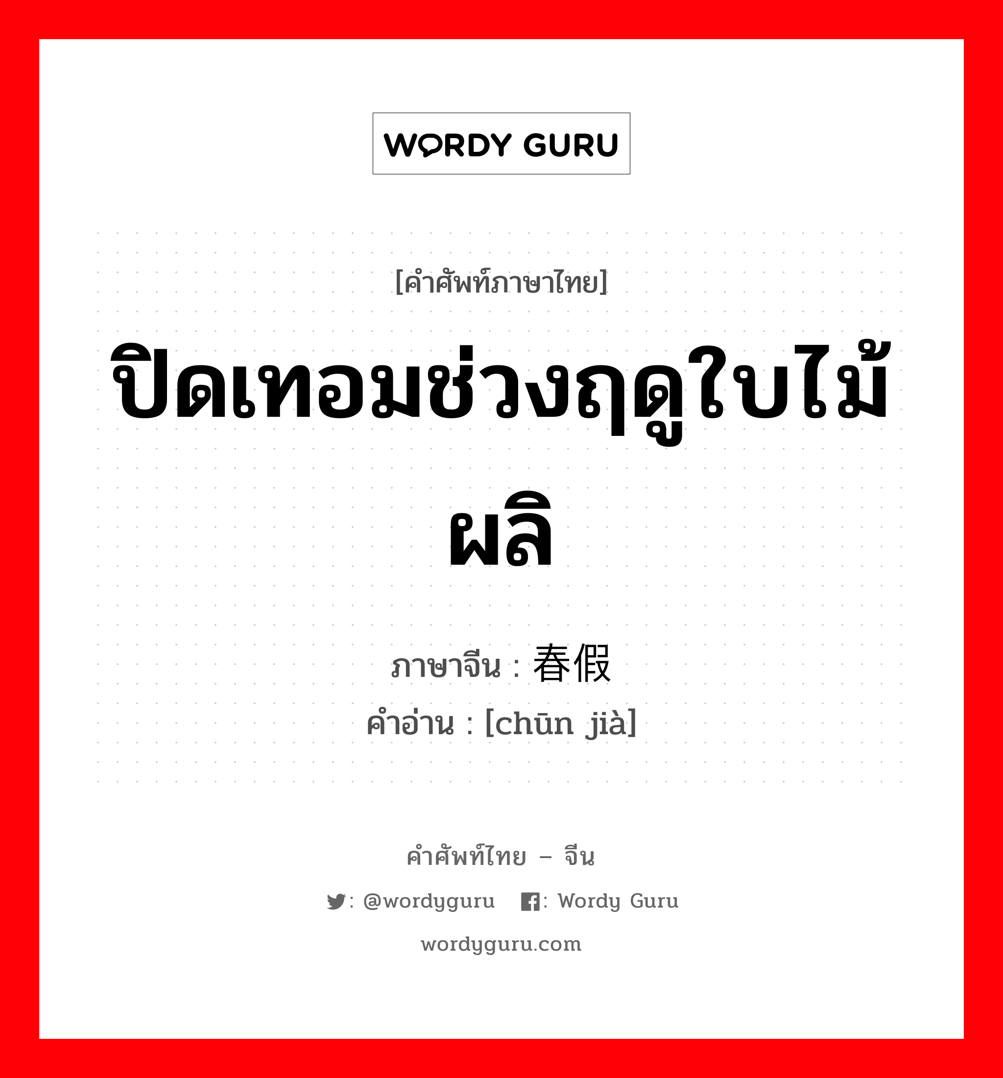 ปิดเทอมช่วงฤดูใบไม้ผลิ ภาษาจีนคืออะไร, คำศัพท์ภาษาไทย - จีน ปิดเทอมช่วงฤดูใบไม้ผลิ ภาษาจีน 春假 คำอ่าน [chūn jià]