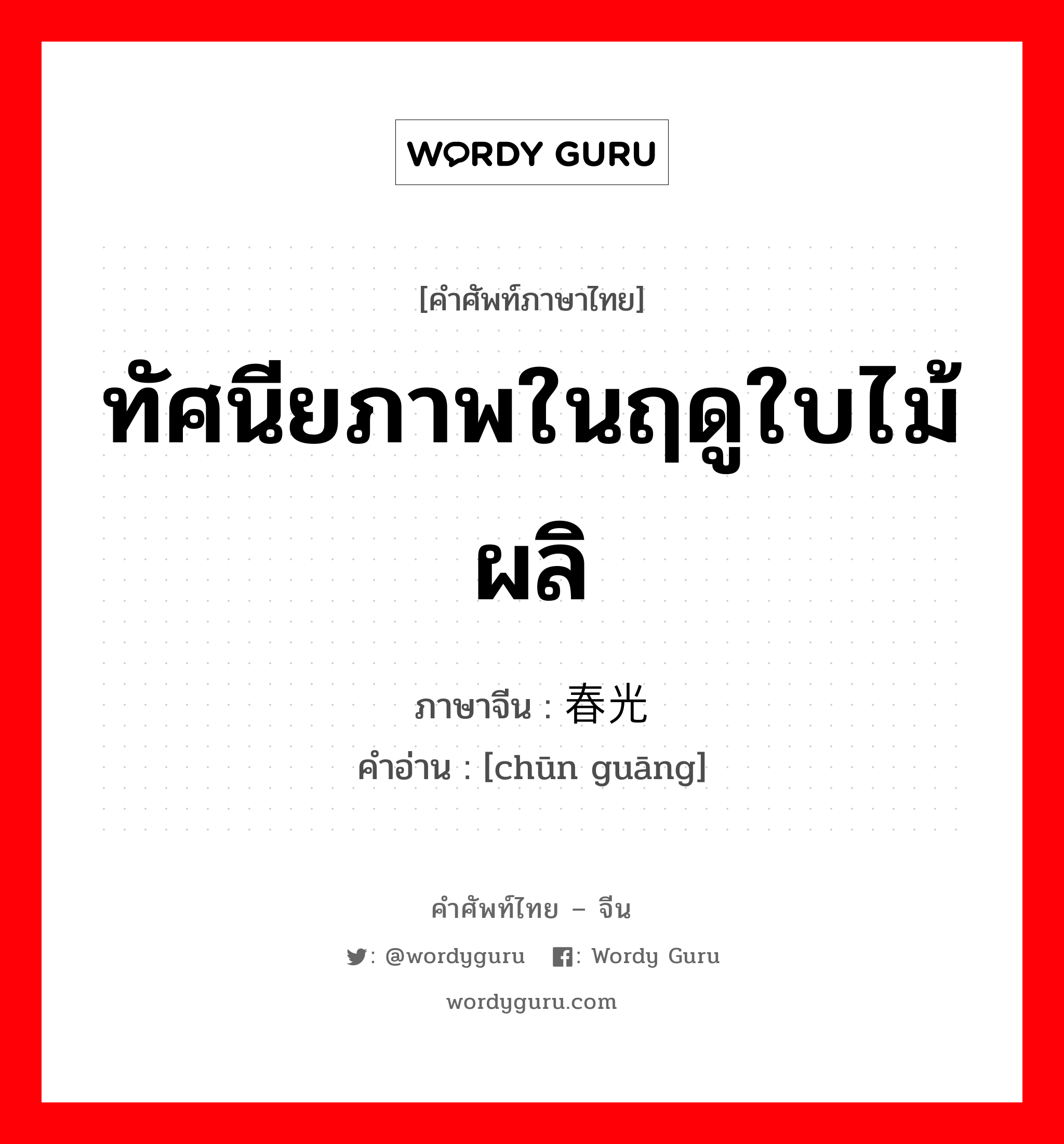 ทัศนียภาพในฤดูใบไม้ผลิ ภาษาจีนคืออะไร, คำศัพท์ภาษาไทย - จีน ทัศนียภาพในฤดูใบไม้ผลิ ภาษาจีน 春光 คำอ่าน [chūn guāng]