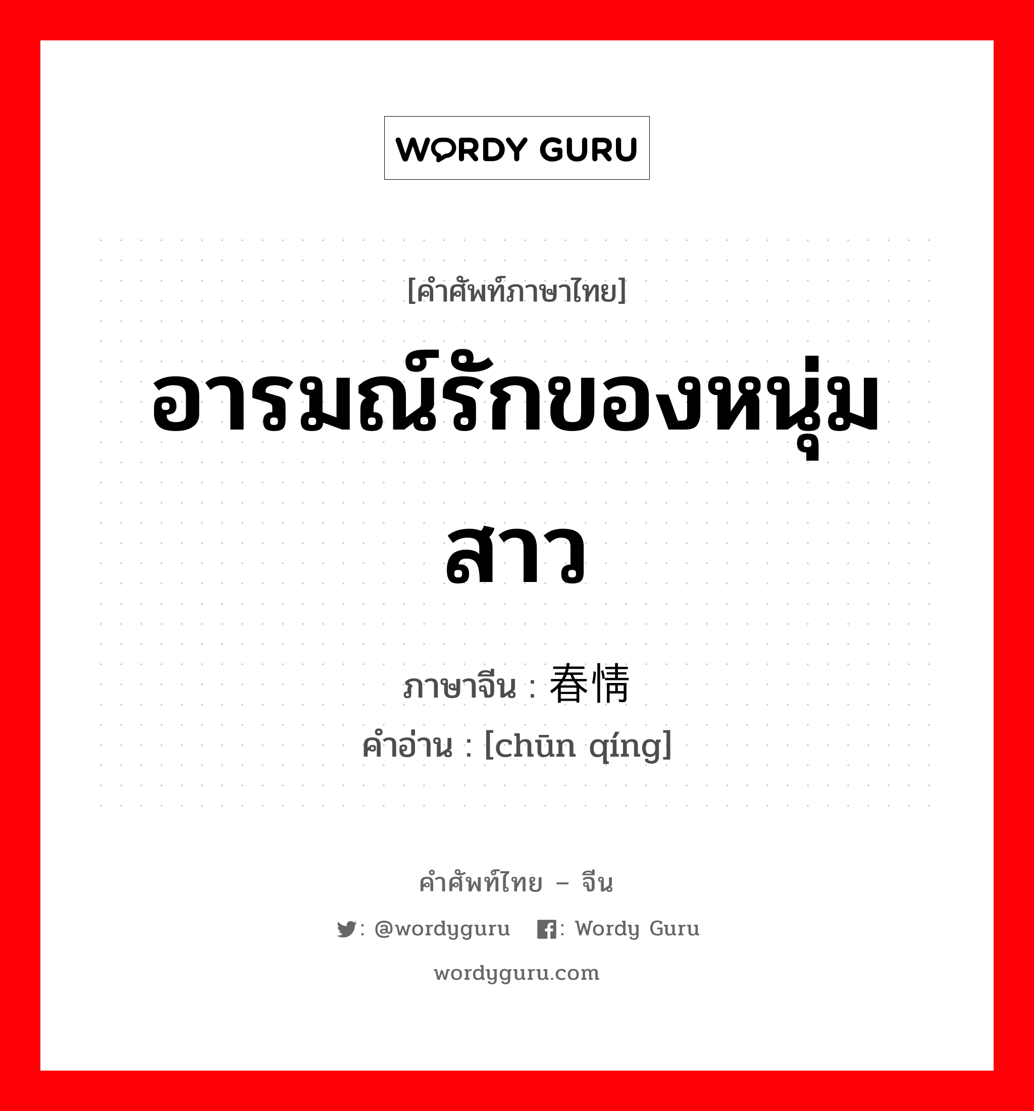 อารมณ์รักของหนุ่มสาว ภาษาจีนคืออะไร, คำศัพท์ภาษาไทย - จีน อารมณ์รักของหนุ่มสาว ภาษาจีน 春情 คำอ่าน [chūn qíng]