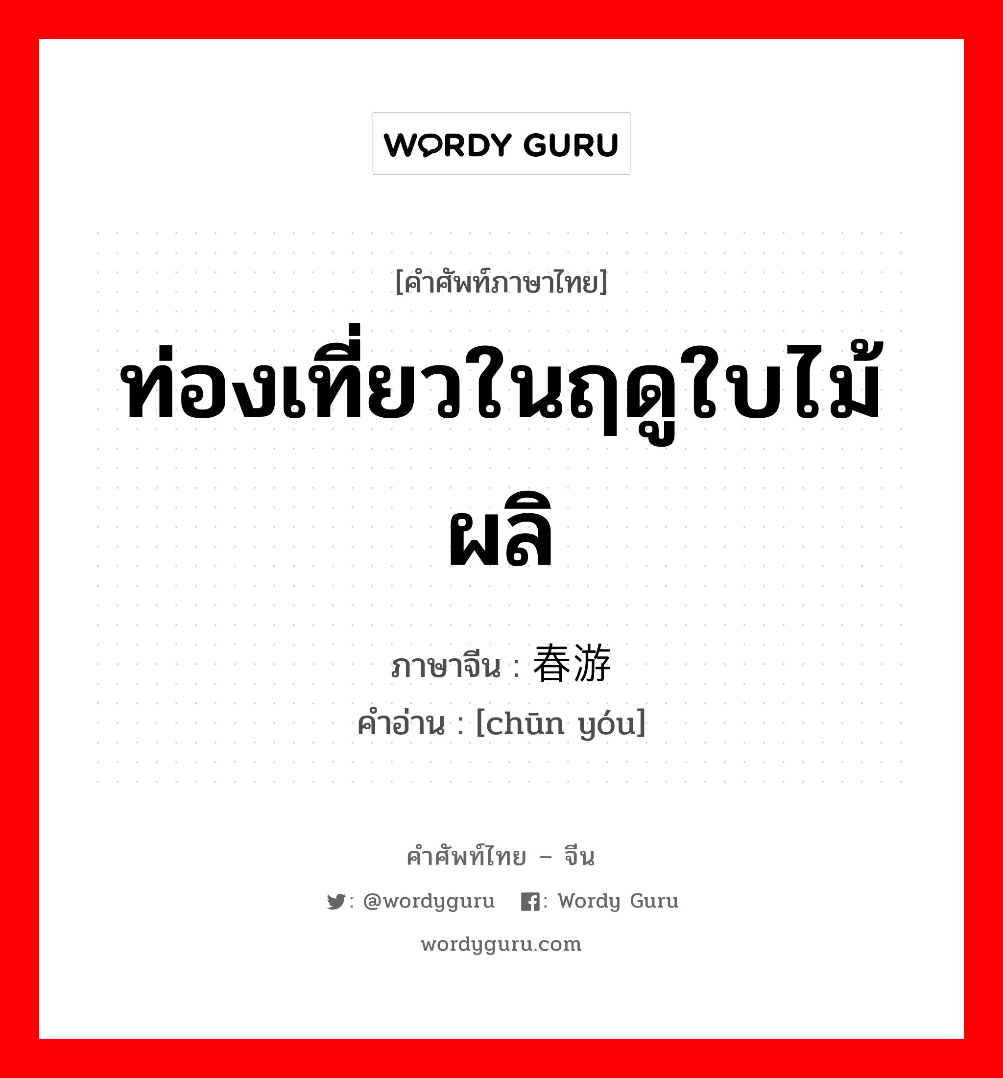 ท่องเที่ยวในฤดูใบไม้ผลิ ภาษาจีนคืออะไร, คำศัพท์ภาษาไทย - จีน ท่องเที่ยวในฤดูใบไม้ผลิ ภาษาจีน 春游 คำอ่าน [chūn yóu]