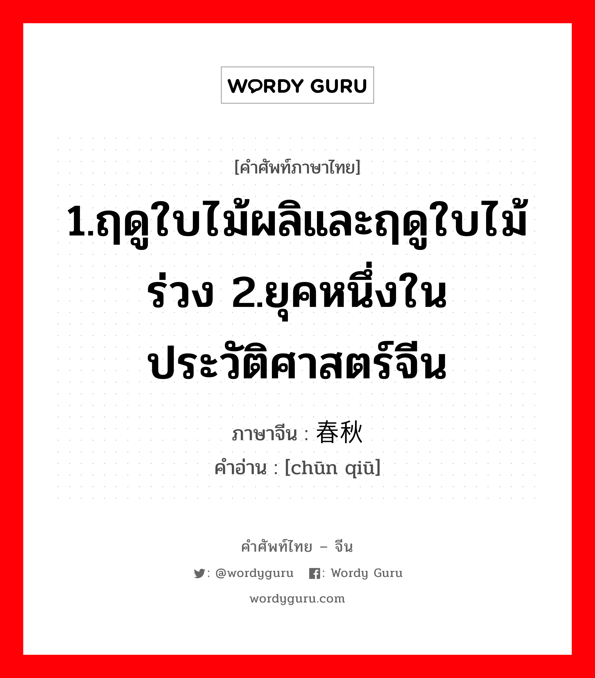 1.ฤดูใบไม้ผลิและฤดูใบไม้ร่วง 2.ยุคหนึ่งในประวัติศาสตร์จีน ภาษาจีนคืออะไร, คำศัพท์ภาษาไทย - จีน 1.ฤดูใบไม้ผลิและฤดูใบไม้ร่วง 2.ยุคหนึ่งในประวัติศาสตร์จีน ภาษาจีน 春秋 คำอ่าน [chūn qiū]