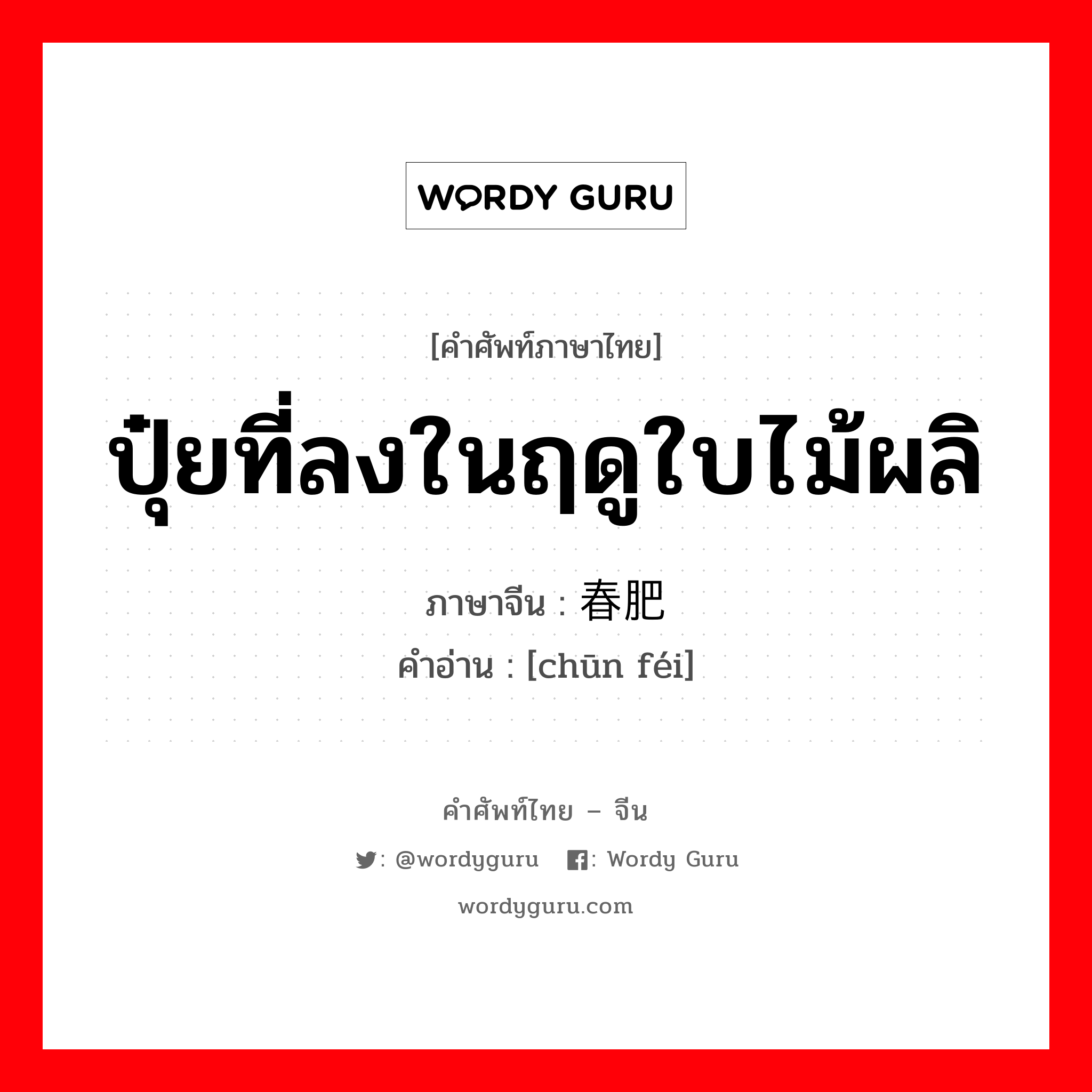 ปุ๋ยที่ลงในฤดูใบไม้ผลิ ภาษาจีนคืออะไร, คำศัพท์ภาษาไทย - จีน ปุ๋ยที่ลงในฤดูใบไม้ผลิ ภาษาจีน 春肥 คำอ่าน [chūn féi]