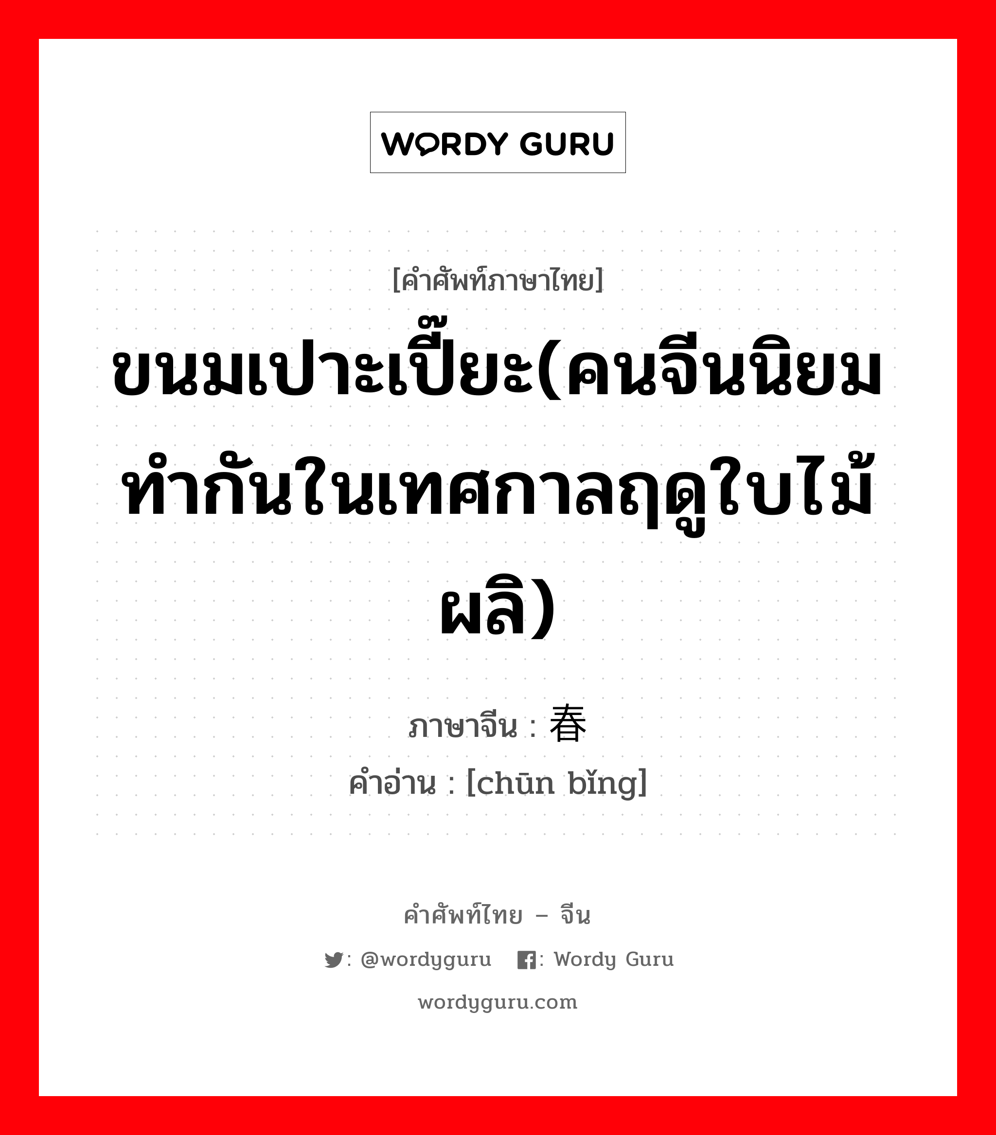 ขนมเปาะเปี๊ยะ(คนจีนนิยมทำกันในเทศกาลฤดูใบไม้ผลิ) ภาษาจีนคืออะไร, คำศัพท์ภาษาไทย - จีน ขนมเปาะเปี๊ยะ(คนจีนนิยมทำกันในเทศกาลฤดูใบไม้ผลิ) ภาษาจีน 春饼 คำอ่าน [chūn bǐng]