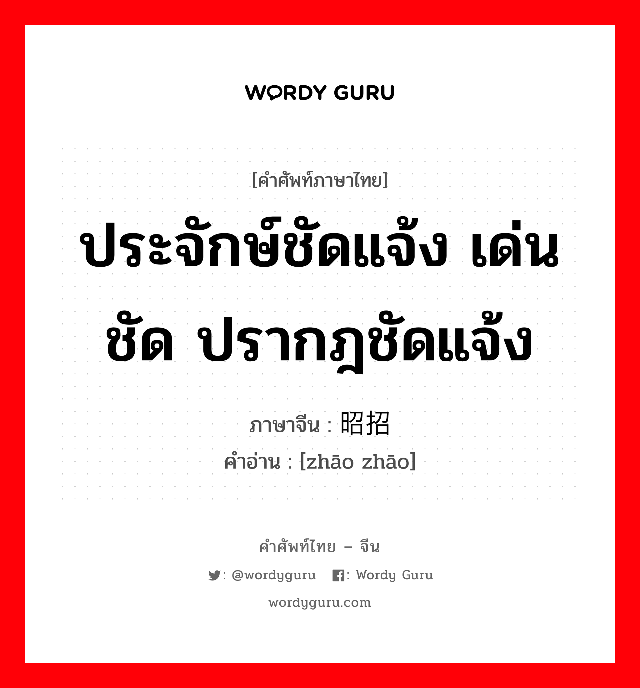 ประจักษ์ชัดแจ้ง เด่นชัด ปรากฎชัดแจ้ง ภาษาจีนคืออะไร, คำศัพท์ภาษาไทย - จีน ประจักษ์ชัดแจ้ง เด่นชัด ปรากฎชัดแจ้ง ภาษาจีน 昭招 คำอ่าน [zhāo zhāo]