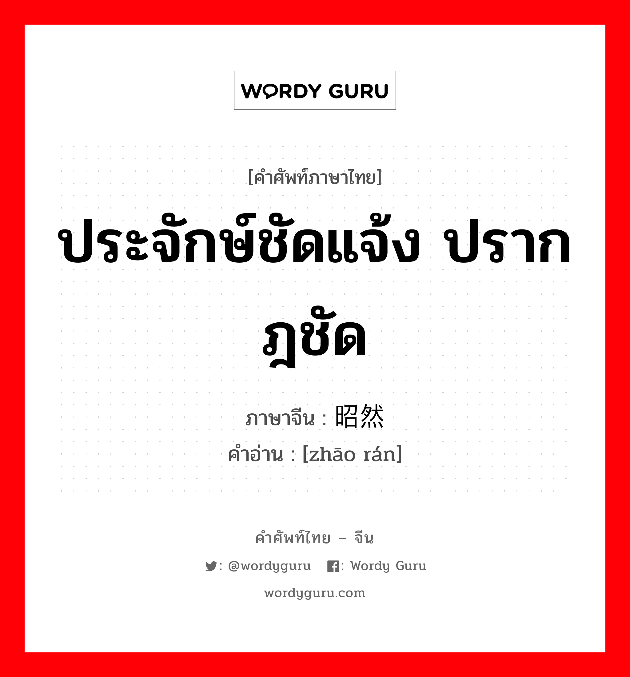 ประจักษ์ชัดแจ้ง ปรากฎชัด ภาษาจีนคืออะไร, คำศัพท์ภาษาไทย - จีน ประจักษ์ชัดแจ้ง ปรากฎชัด ภาษาจีน 昭然 คำอ่าน [zhāo rán]