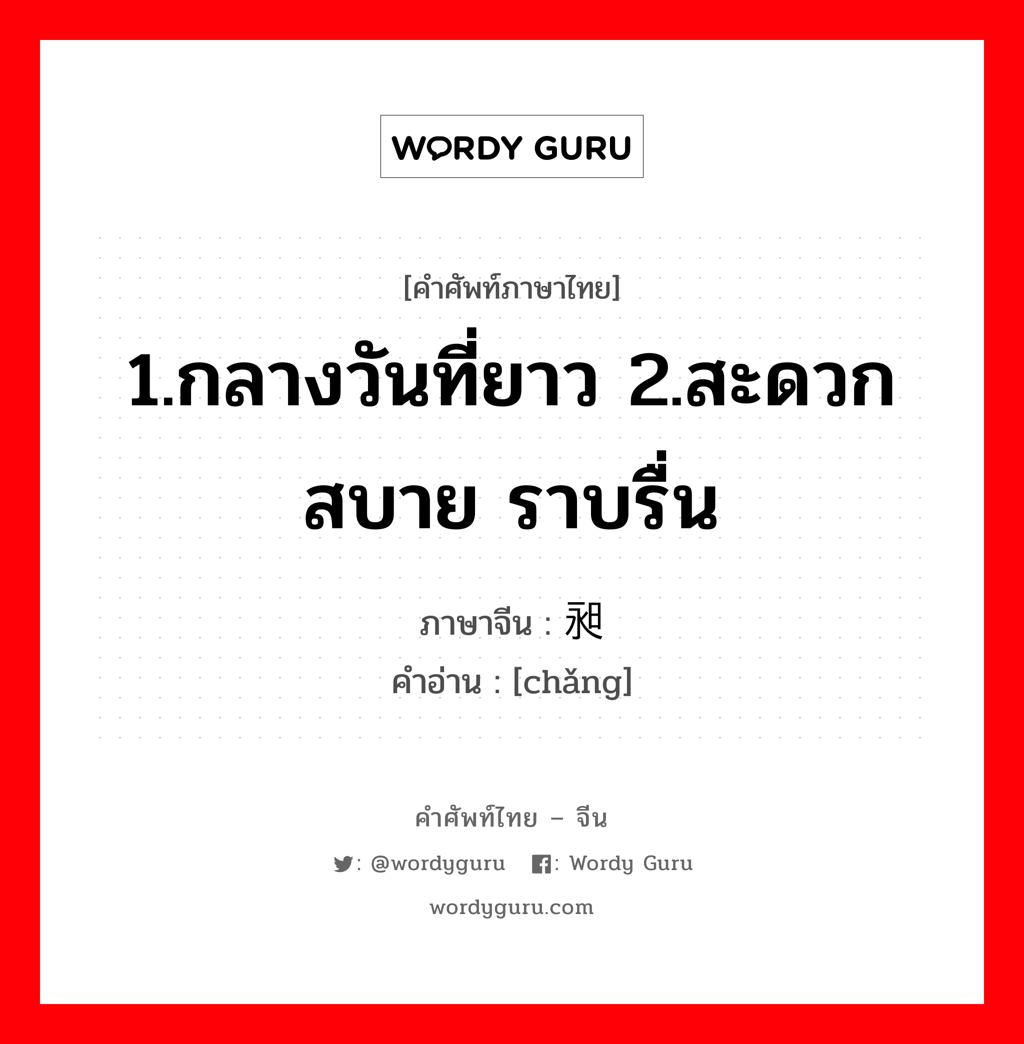 1.กลางวันที่ยาว 2.สะดวกสบาย ราบรื่น ภาษาจีนคืออะไร, คำศัพท์ภาษาไทย - จีน 1.กลางวันที่ยาว 2.สะดวกสบาย ราบรื่น ภาษาจีน 昶 คำอ่าน [chǎng]