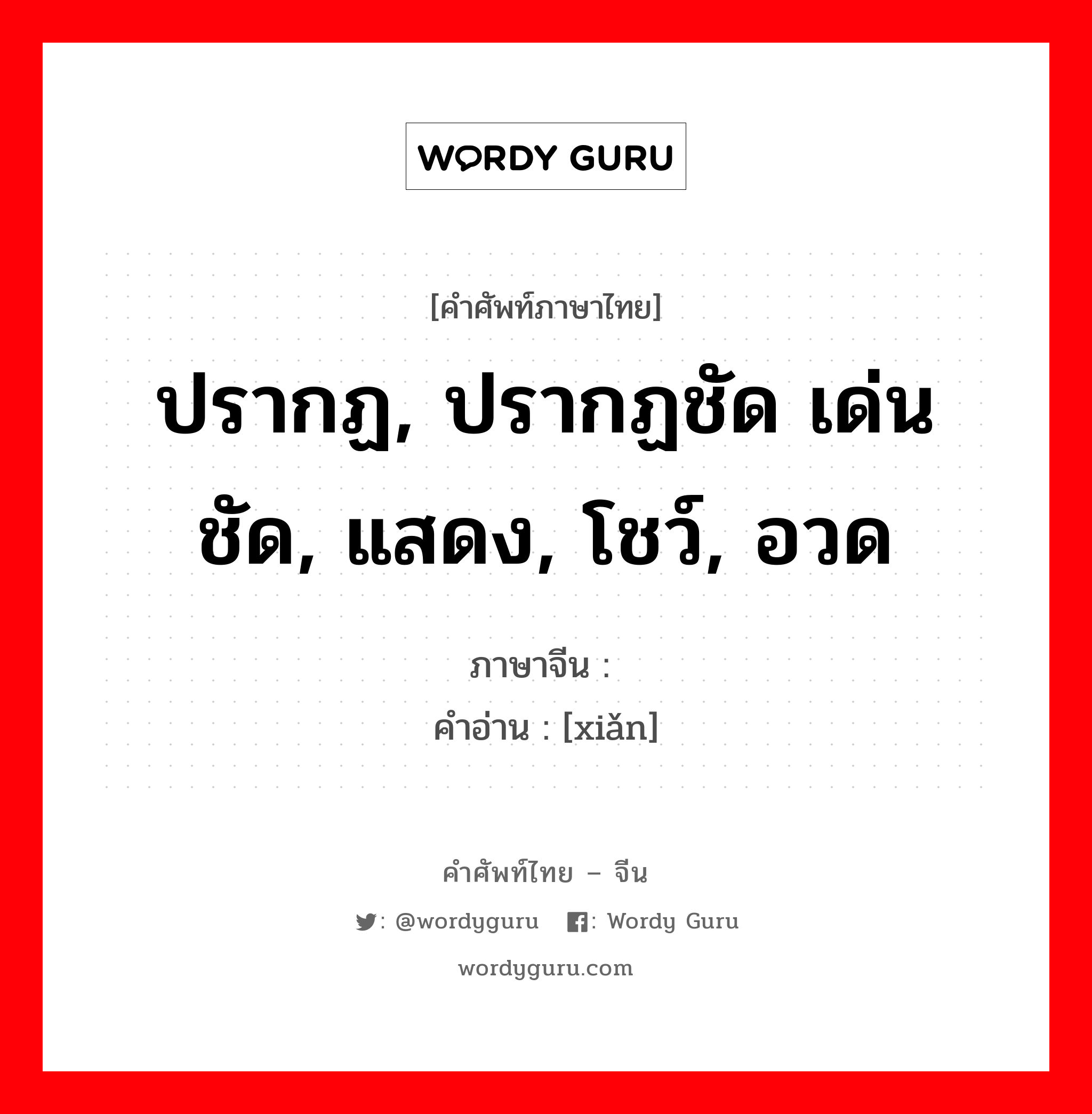 ปรากฏ, ปรากฏชัด เด่นชัด, แสดง, โชว์, อวด ภาษาจีนคืออะไร, คำศัพท์ภาษาไทย - จีน ปรากฏ, ปรากฏชัด เด่นชัด, แสดง, โชว์, อวด ภาษาจีน 显 คำอ่าน [xiǎn]