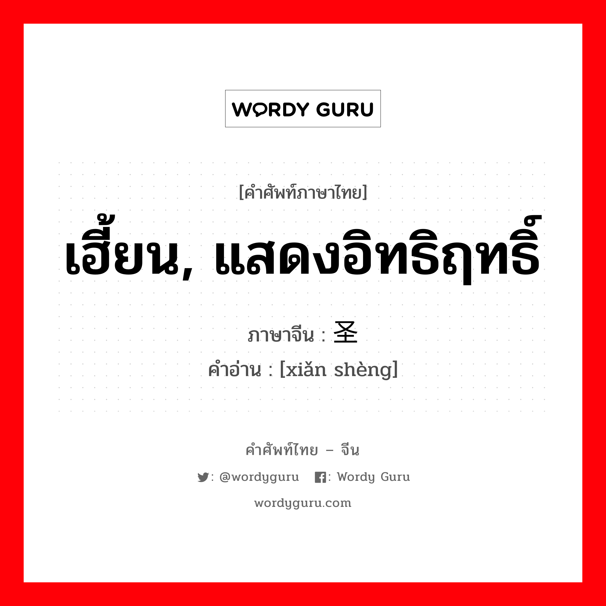 เฮี้ยน, แสดงอิทธิฤทธิ์ ภาษาจีนคืออะไร, คำศัพท์ภาษาไทย - จีน เฮี้ยน, แสดงอิทธิฤทธิ์ ภาษาจีน 显圣 คำอ่าน [xiǎn shèng]