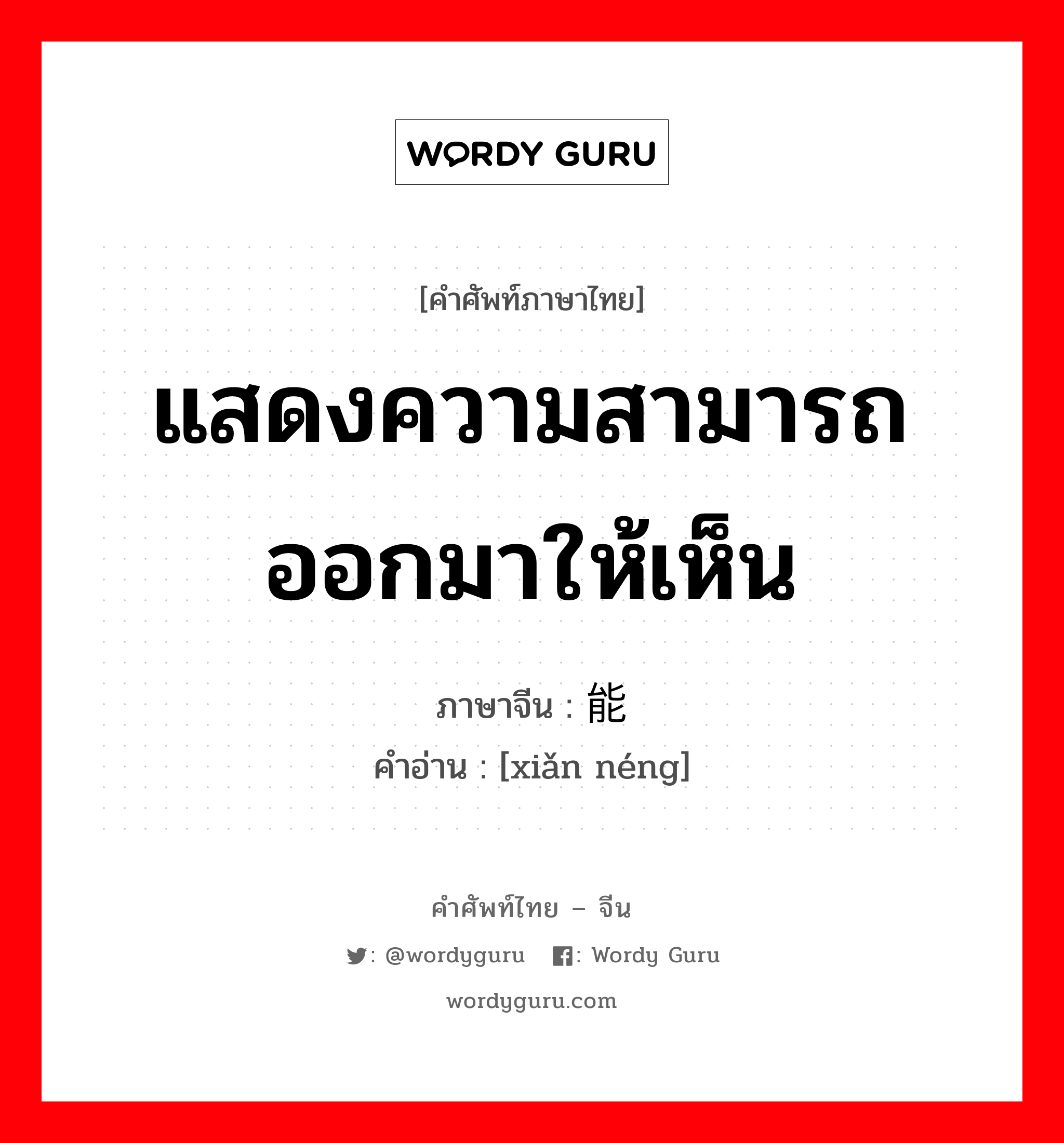 แสดงความสามารถออกมาให้เห็น ภาษาจีนคืออะไร, คำศัพท์ภาษาไทย - จีน แสดงความสามารถออกมาให้เห็น ภาษาจีน 显能 คำอ่าน [xiǎn néng]