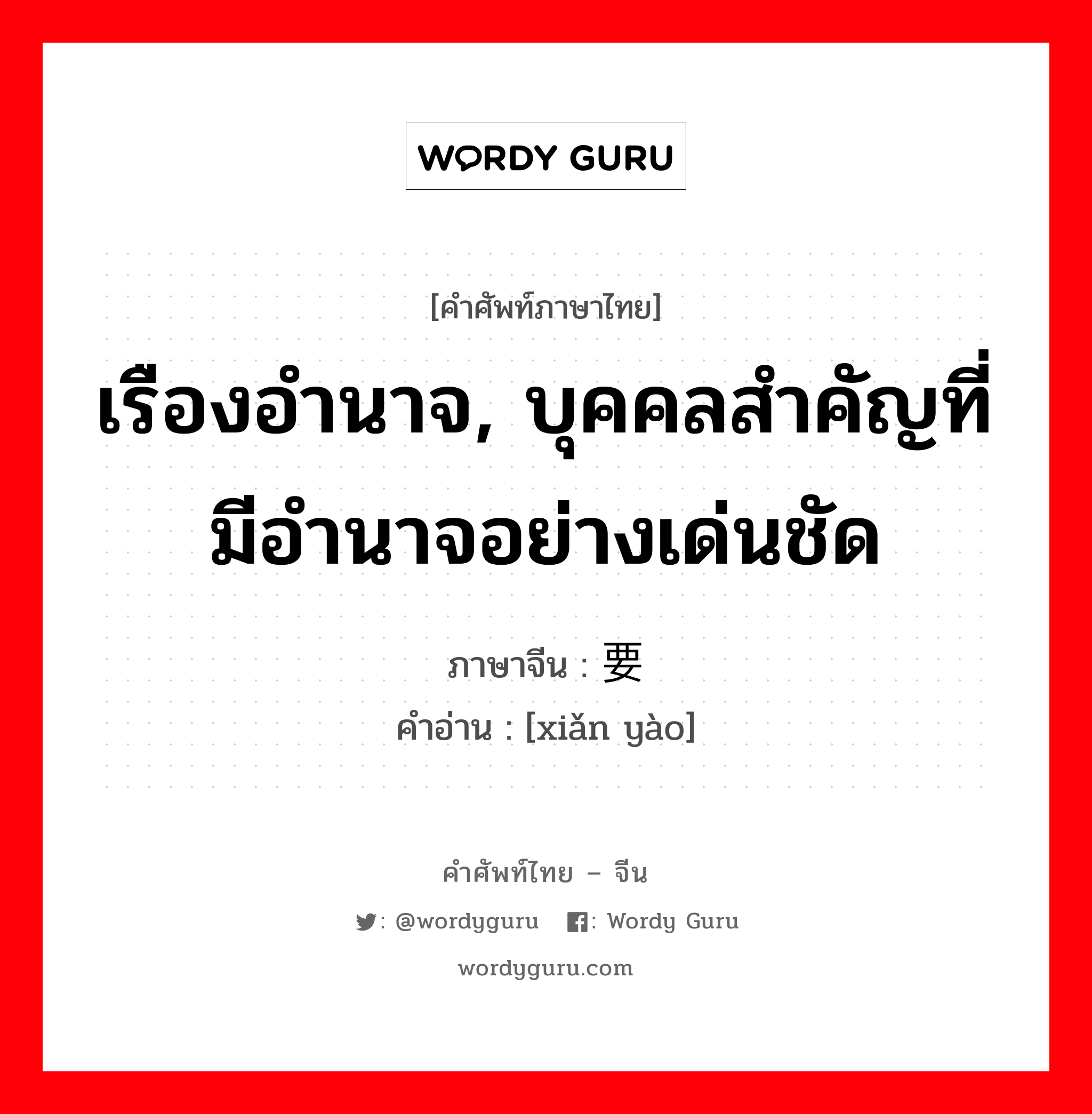 เรืองอำนาจ, บุคคลสำคัญที่มีอำนาจอย่างเด่นชัด ภาษาจีนคืออะไร, คำศัพท์ภาษาไทย - จีน เรืองอำนาจ, บุคคลสำคัญที่มีอำนาจอย่างเด่นชัด ภาษาจีน 显要 คำอ่าน [xiǎn yào]