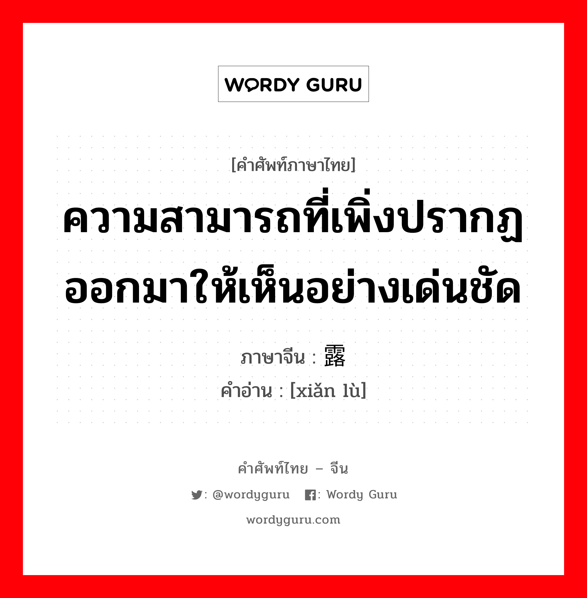 ความสามารถที่เพิ่งปรากฏออกมาให้เห็นอย่างเด่นชัด ภาษาจีนคืออะไร, คำศัพท์ภาษาไทย - จีน ความสามารถที่เพิ่งปรากฏออกมาให้เห็นอย่างเด่นชัด ภาษาจีน 显露 คำอ่าน [xiǎn lù]