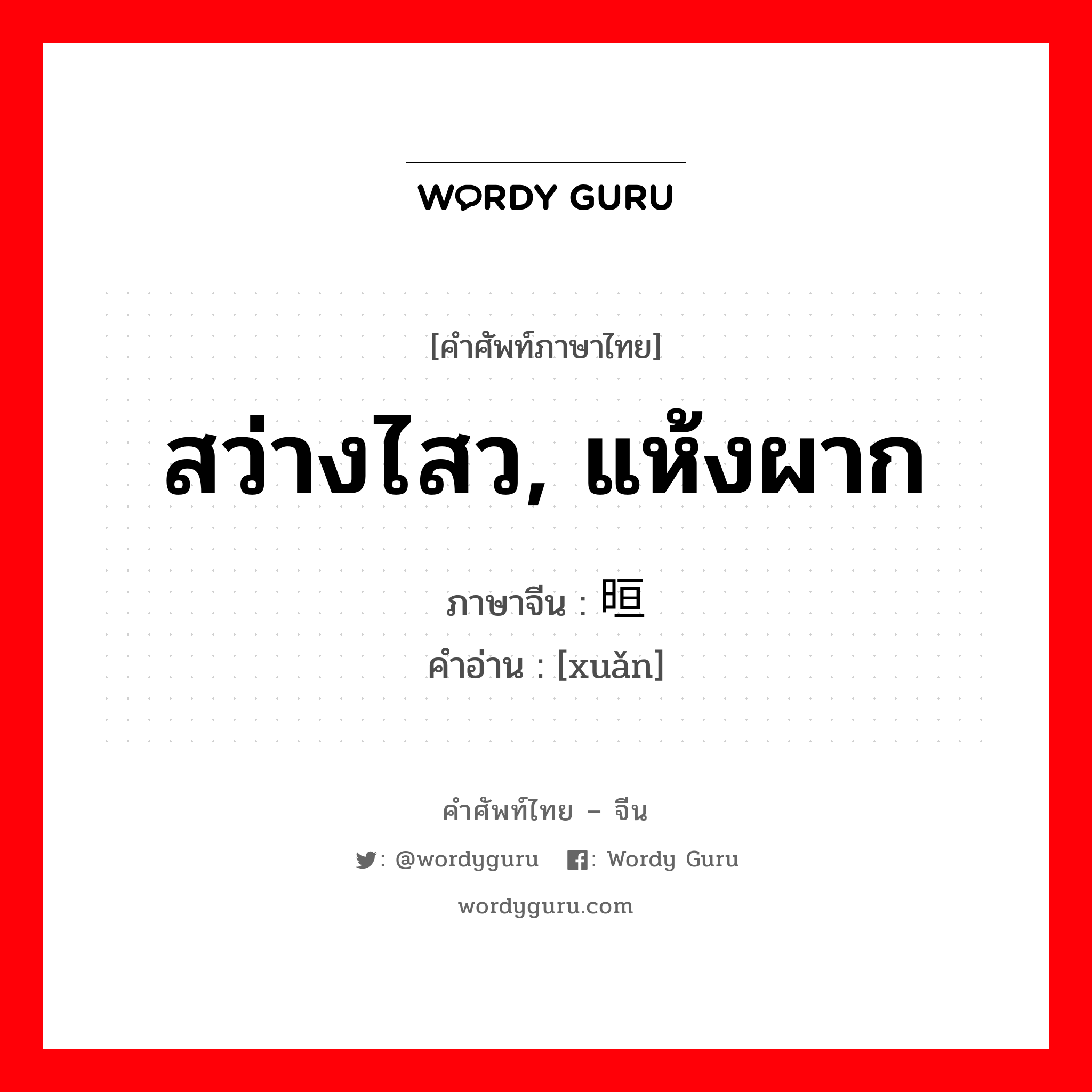 สว่างไสว, แห้งผาก ภาษาจีนคืออะไร, คำศัพท์ภาษาไทย - จีน สว่างไสว, แห้งผาก ภาษาจีน 晅 คำอ่าน [xuǎn]