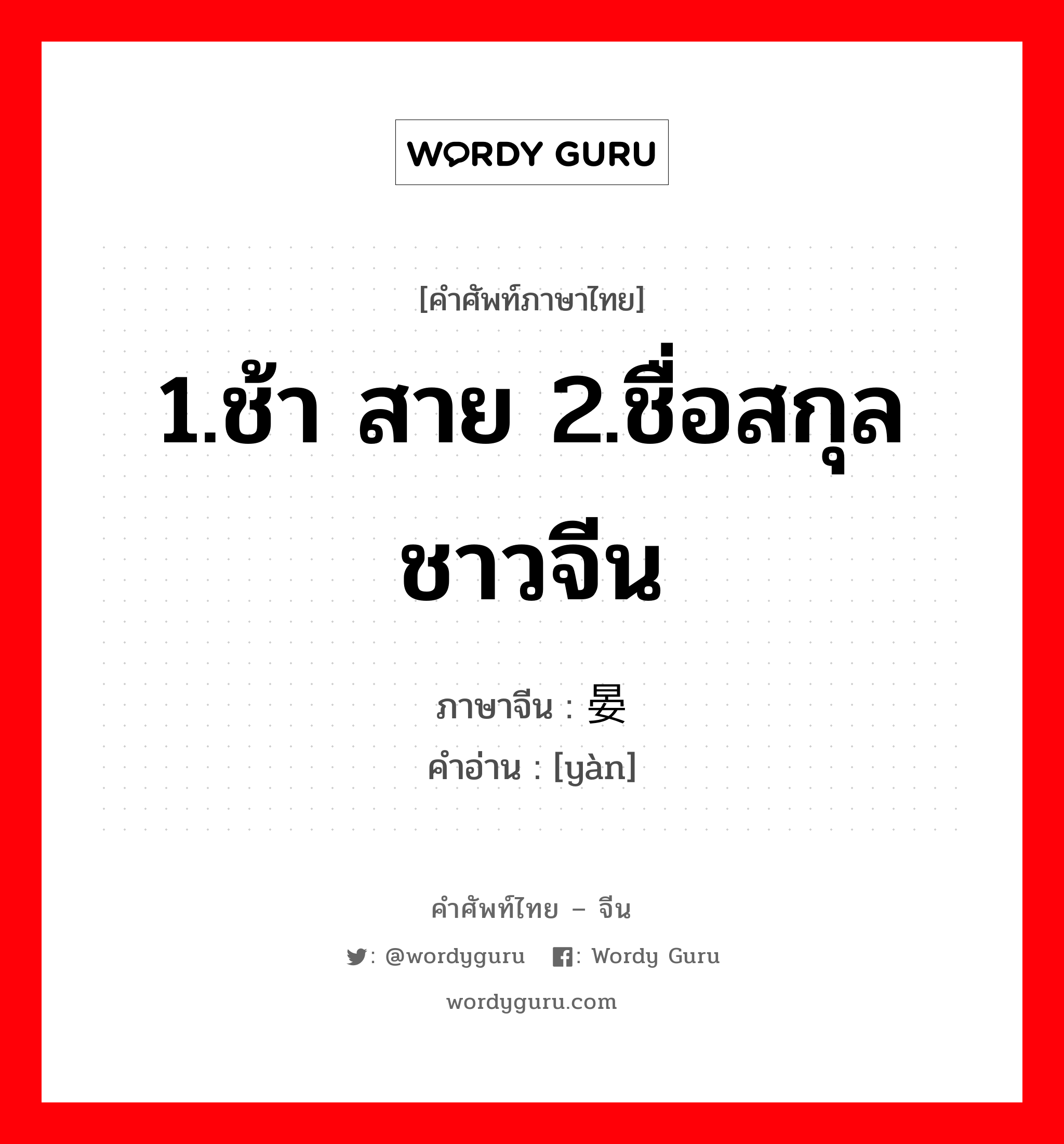 1.ช้า สาย 2.ชื่อสกุลชาวจีน ภาษาจีนคืออะไร, คำศัพท์ภาษาไทย - จีน 1.ช้า สาย 2.ชื่อสกุลชาวจีน ภาษาจีน 晏 คำอ่าน [yàn]