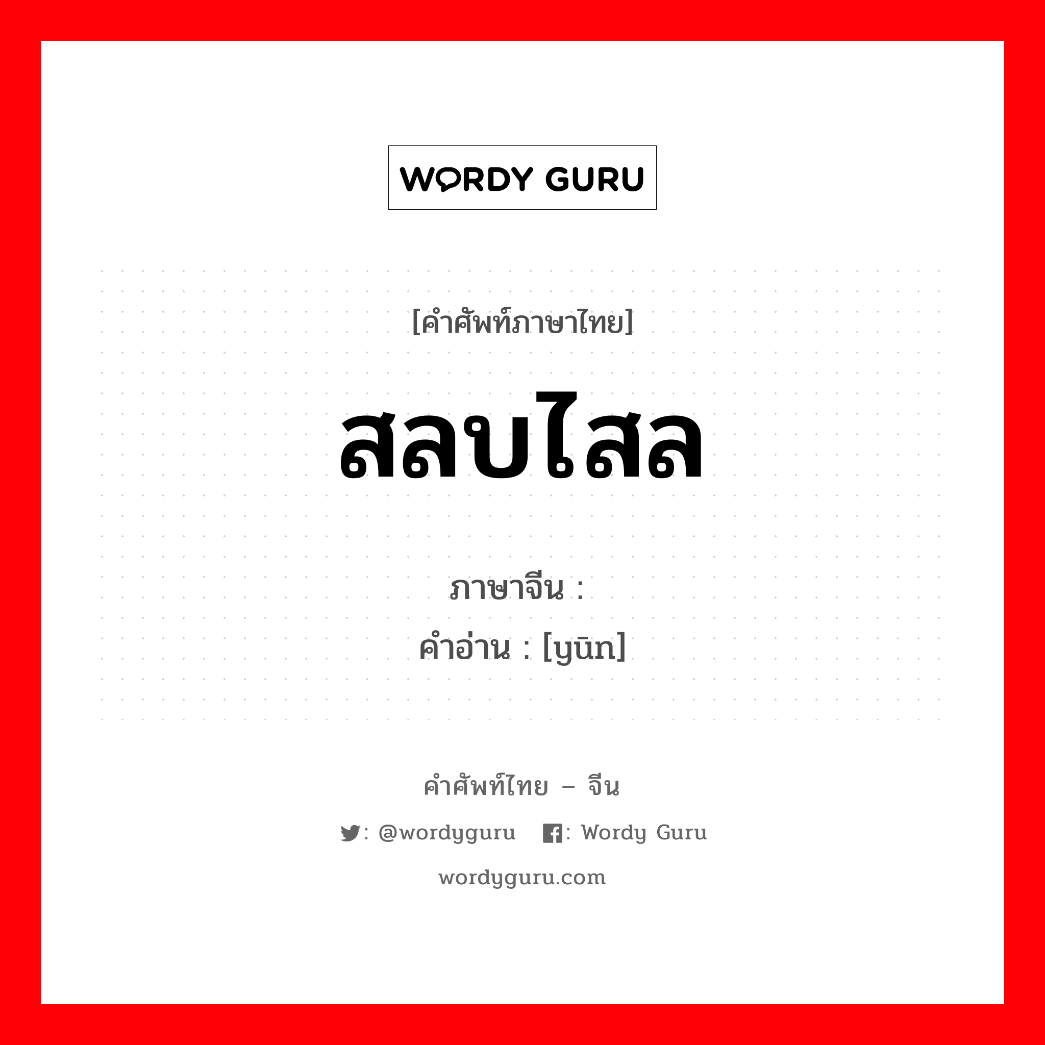 สลบไสล ภาษาจีนคืออะไร, คำศัพท์ภาษาไทย - จีน สลบไสล ภาษาจีน 晕 คำอ่าน [yūn]