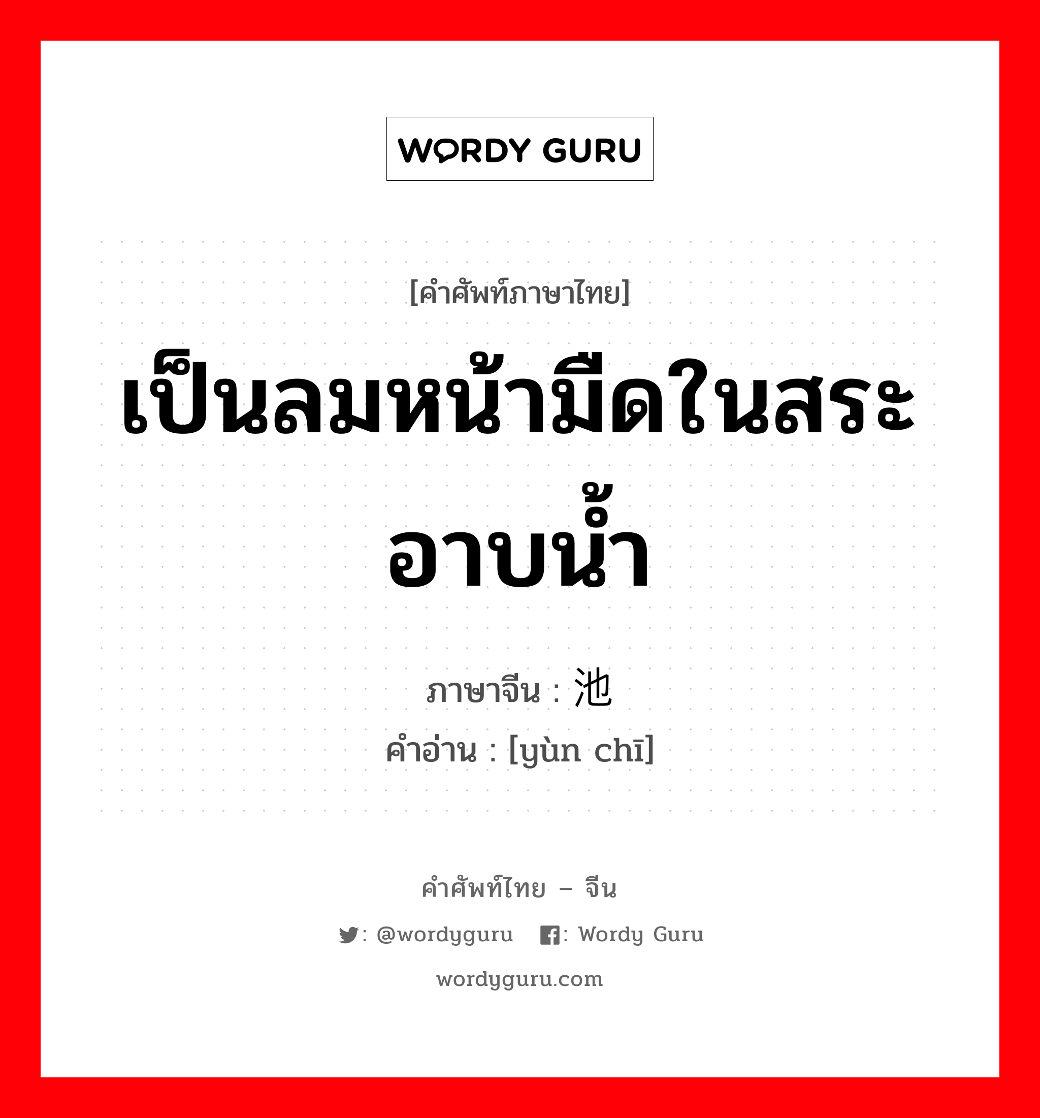 เป็นลมหน้ามืดในสระอาบน้ำ ภาษาจีนคืออะไร, คำศัพท์ภาษาไทย - จีน เป็นลมหน้ามืดในสระอาบน้ำ ภาษาจีน 晕池 คำอ่าน [yùn chī]