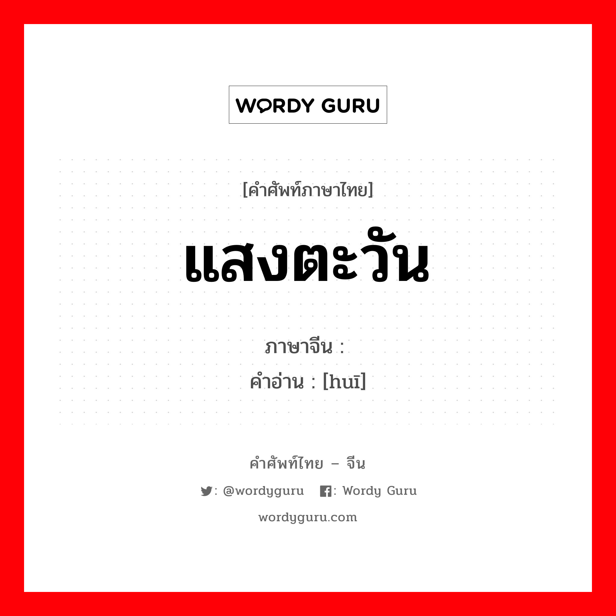 แสงตะวัน ภาษาจีนคืออะไร, คำศัพท์ภาษาไทย - จีน แสงตะวัน ภาษาจีน 晖 คำอ่าน [huī]