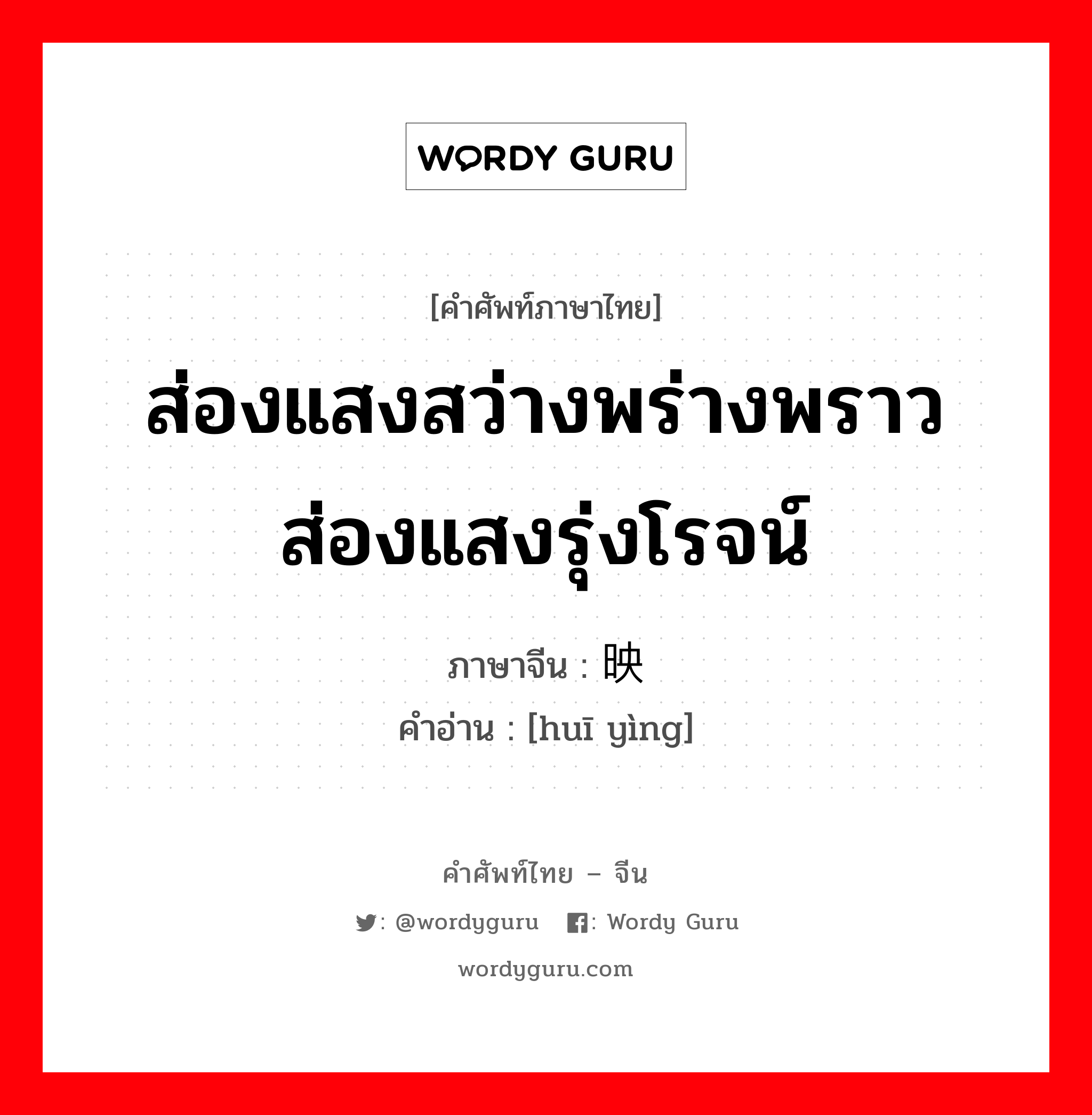 ส่องแสงสว่างพร่างพราว ส่องแสงรุ่งโรจน์ ภาษาจีนคืออะไร, คำศัพท์ภาษาไทย - จีน ส่องแสงสว่างพร่างพราว ส่องแสงรุ่งโรจน์ ภาษาจีน 晖映 คำอ่าน [huī yìng]