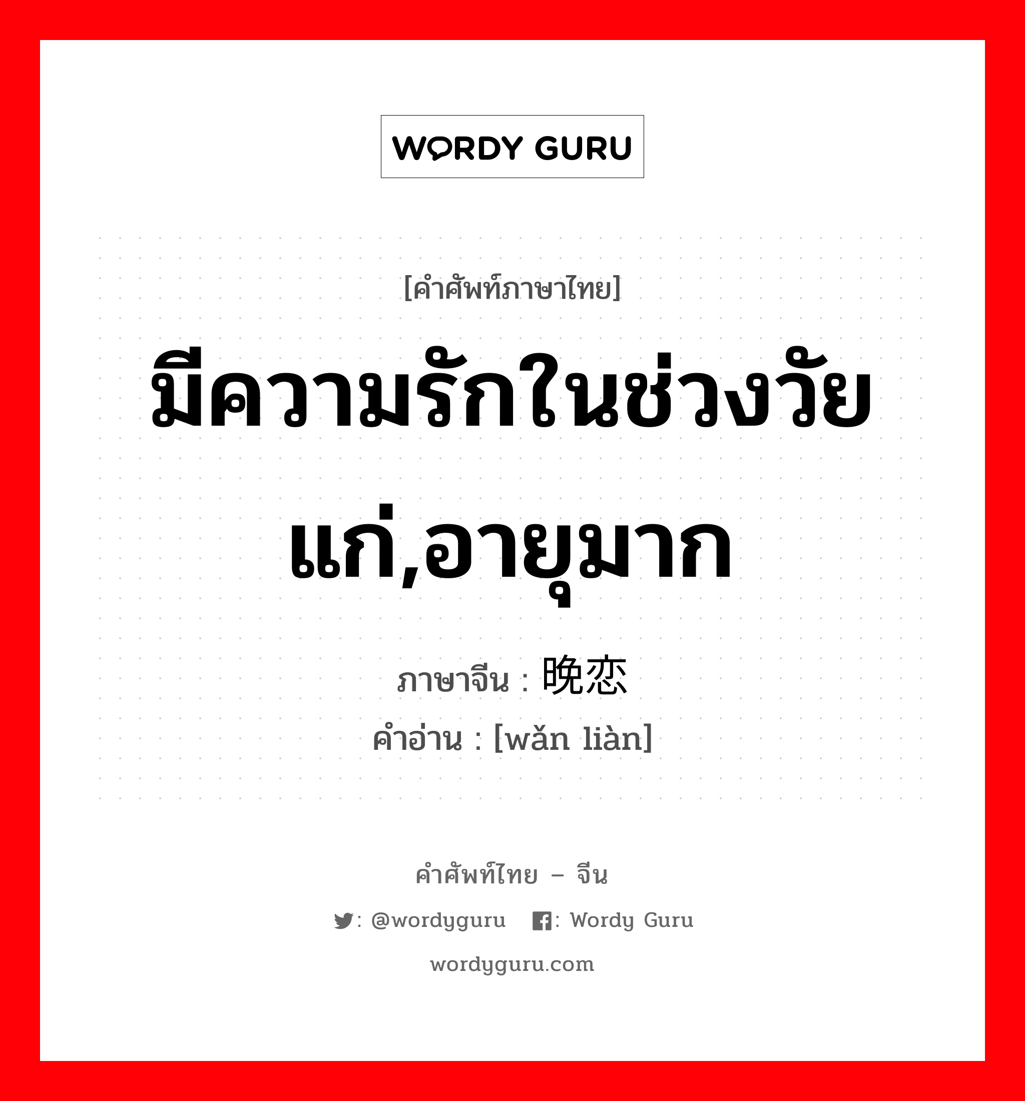 มีความรักในช่วงวัยแก่,อายุมาก ภาษาจีนคืออะไร, คำศัพท์ภาษาไทย - จีน มีความรักในช่วงวัยแก่,อายุมาก ภาษาจีน 晚恋 คำอ่าน [wǎn liàn]