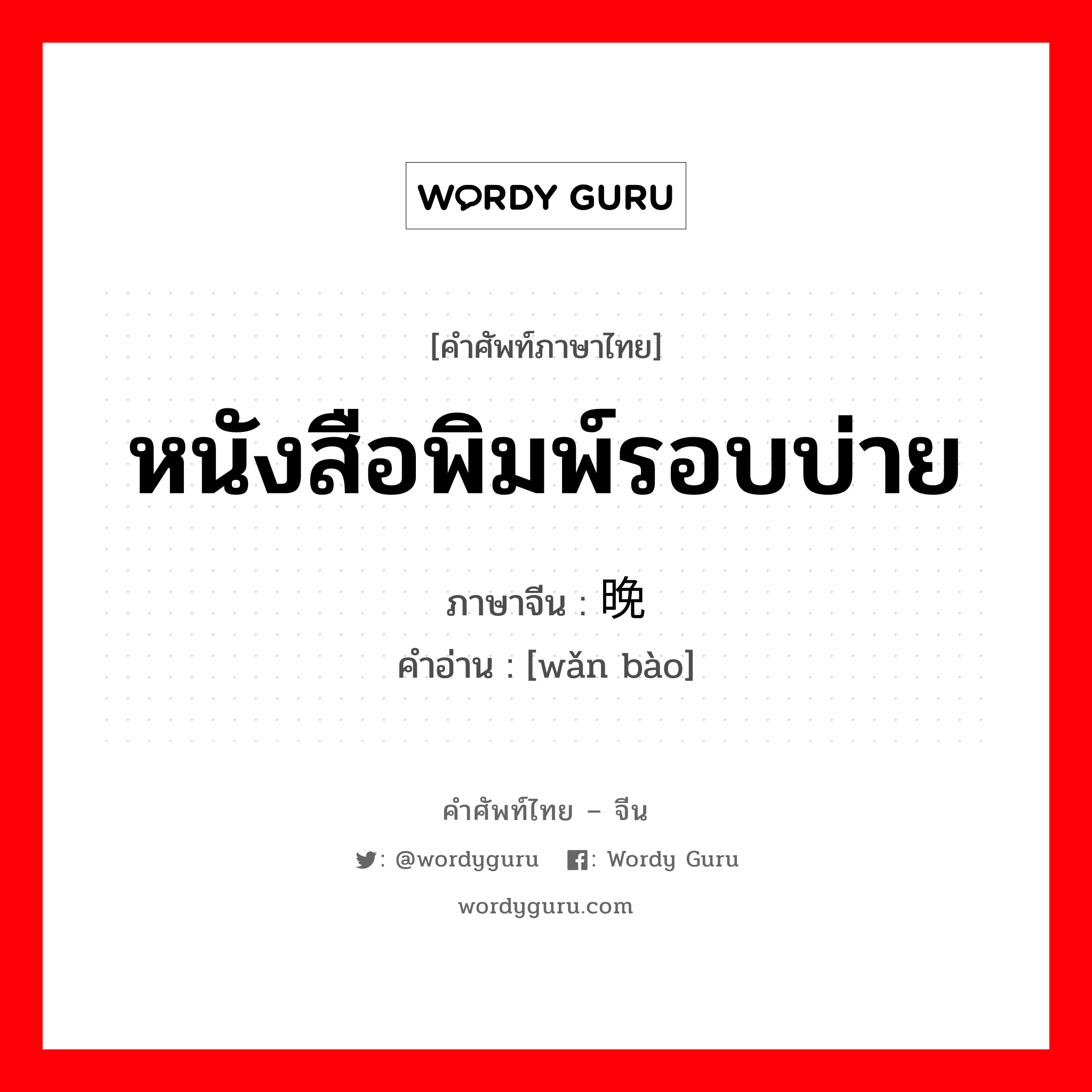 หนังสือพิมพ์รอบบ่าย ภาษาจีนคืออะไร, คำศัพท์ภาษาไทย - จีน หนังสือพิมพ์รอบบ่าย ภาษาจีน 晚报 คำอ่าน [wǎn bào]