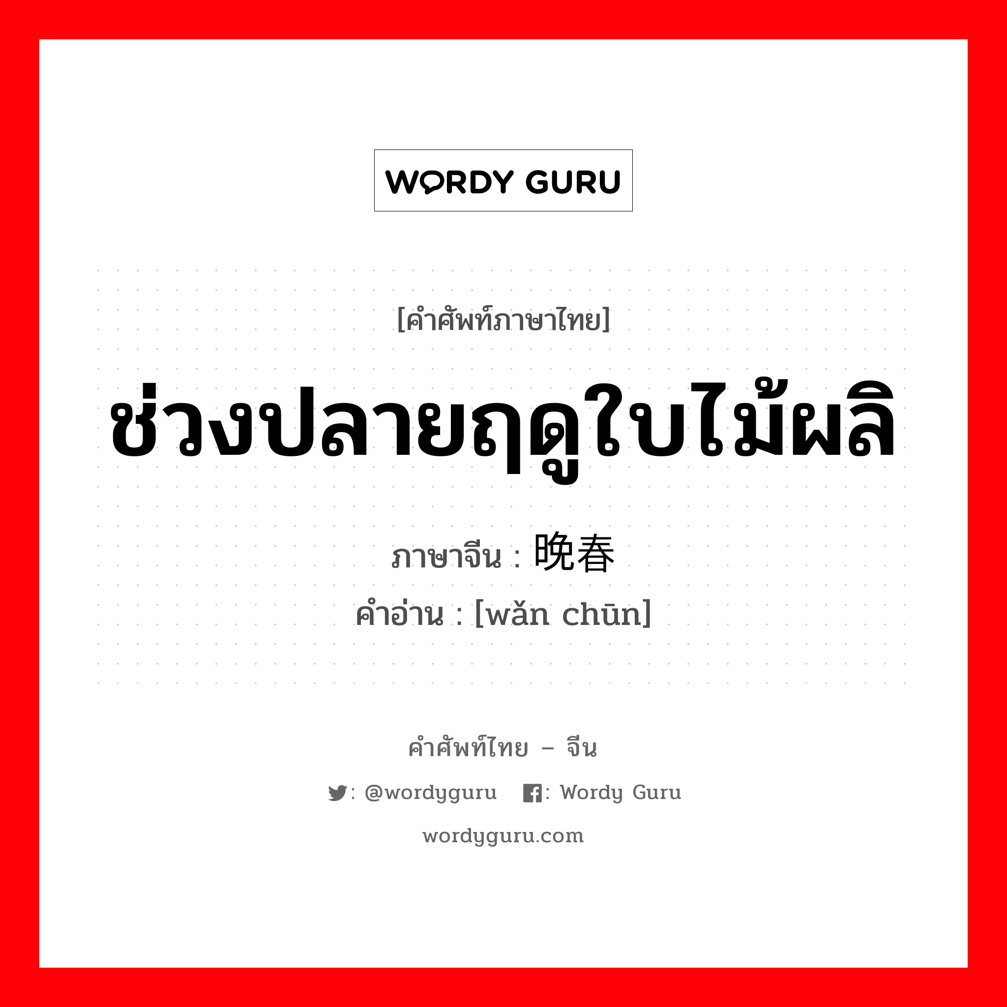 ช่วงปลายฤดูใบไม้ผลิ ภาษาจีนคืออะไร, คำศัพท์ภาษาไทย - จีน ช่วงปลายฤดูใบไม้ผลิ ภาษาจีน 晚春 คำอ่าน [wǎn chūn]