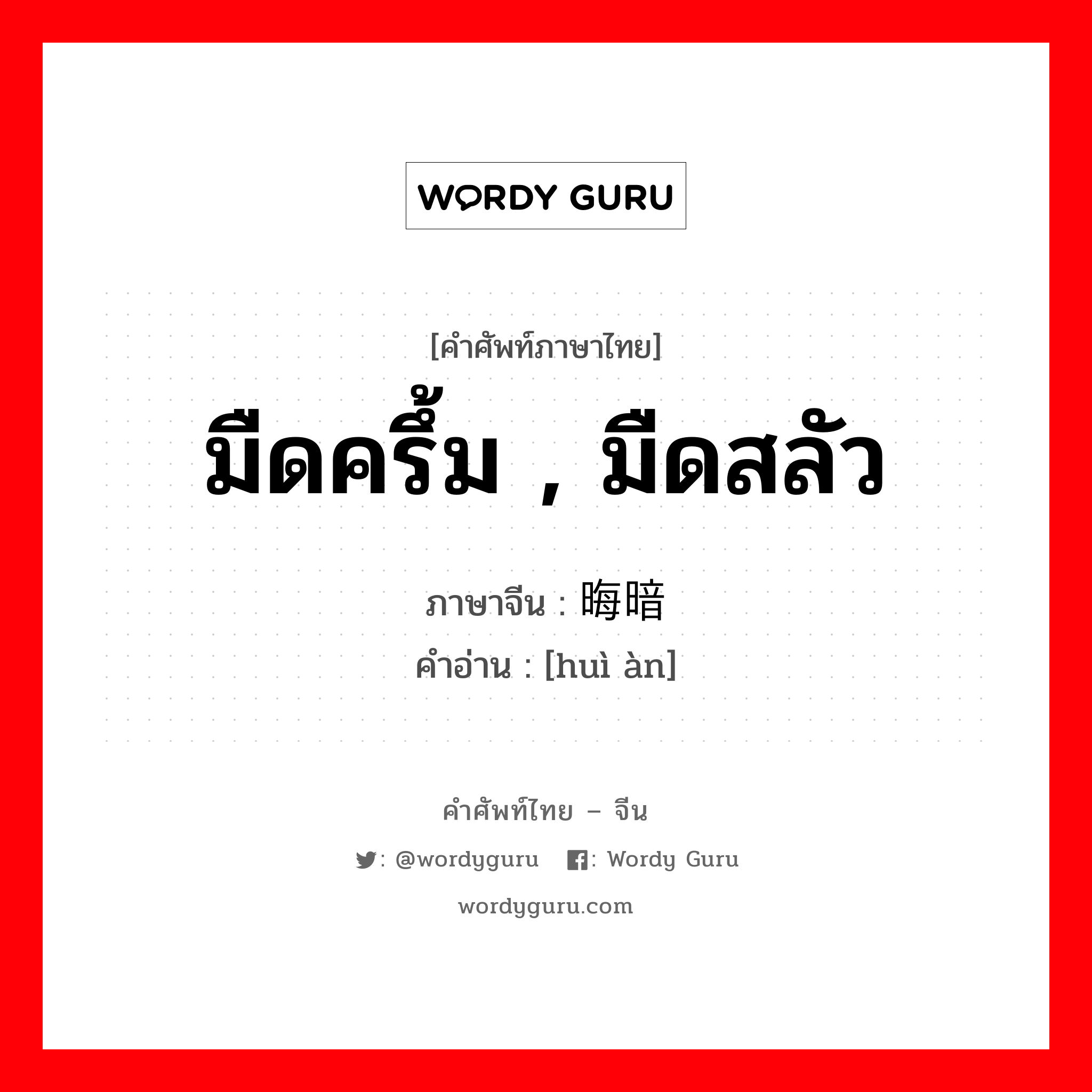 มืดครึ้ม , มืดสลัว ภาษาจีนคืออะไร, คำศัพท์ภาษาไทย - จีน มืดครึ้ม , มืดสลัว ภาษาจีน 晦暗 คำอ่าน [huì àn]