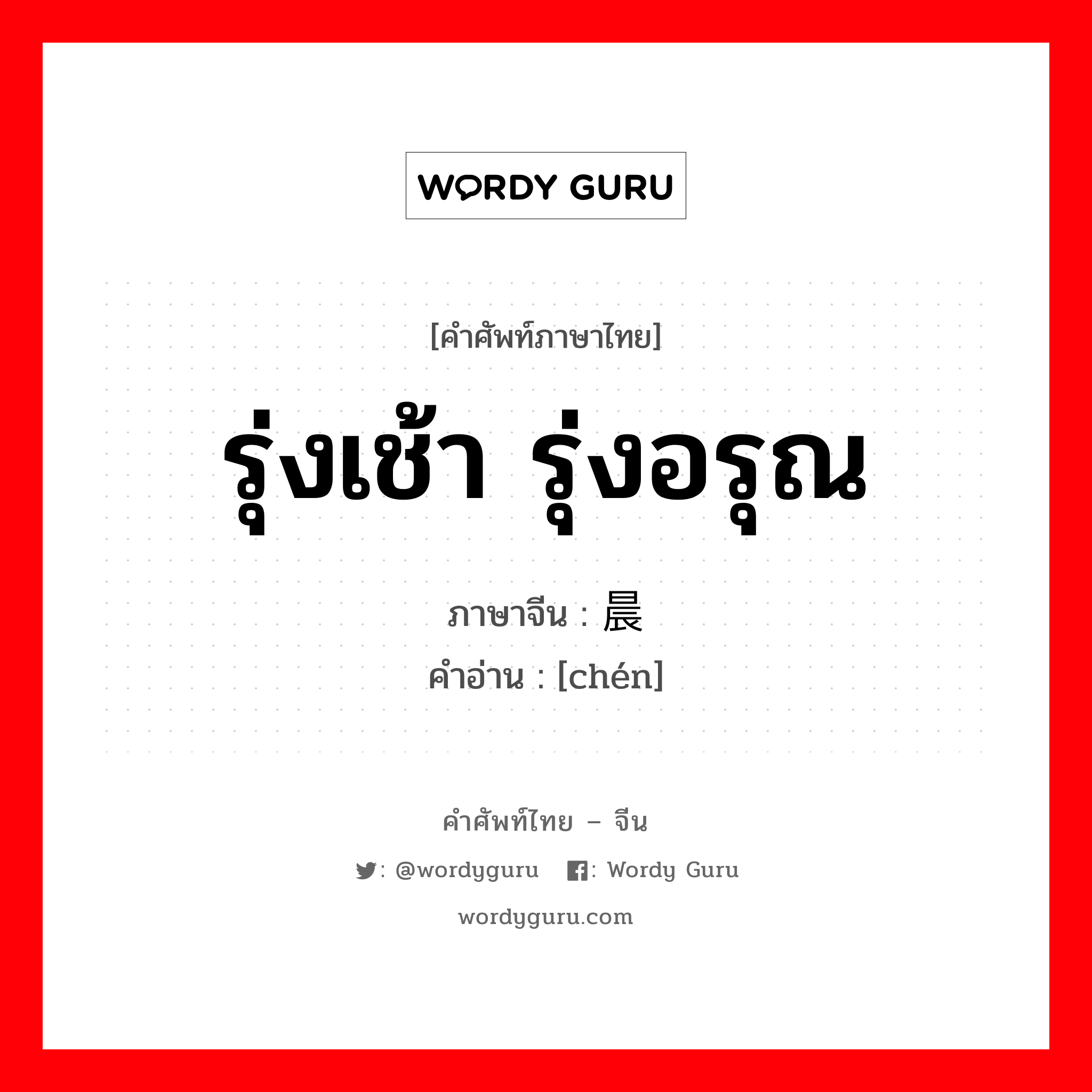 รุ่งเช้า รุ่งอรุณ ภาษาจีนคืออะไร, คำศัพท์ภาษาไทย - จีน รุ่งเช้า รุ่งอรุณ ภาษาจีน 晨 คำอ่าน [chén]