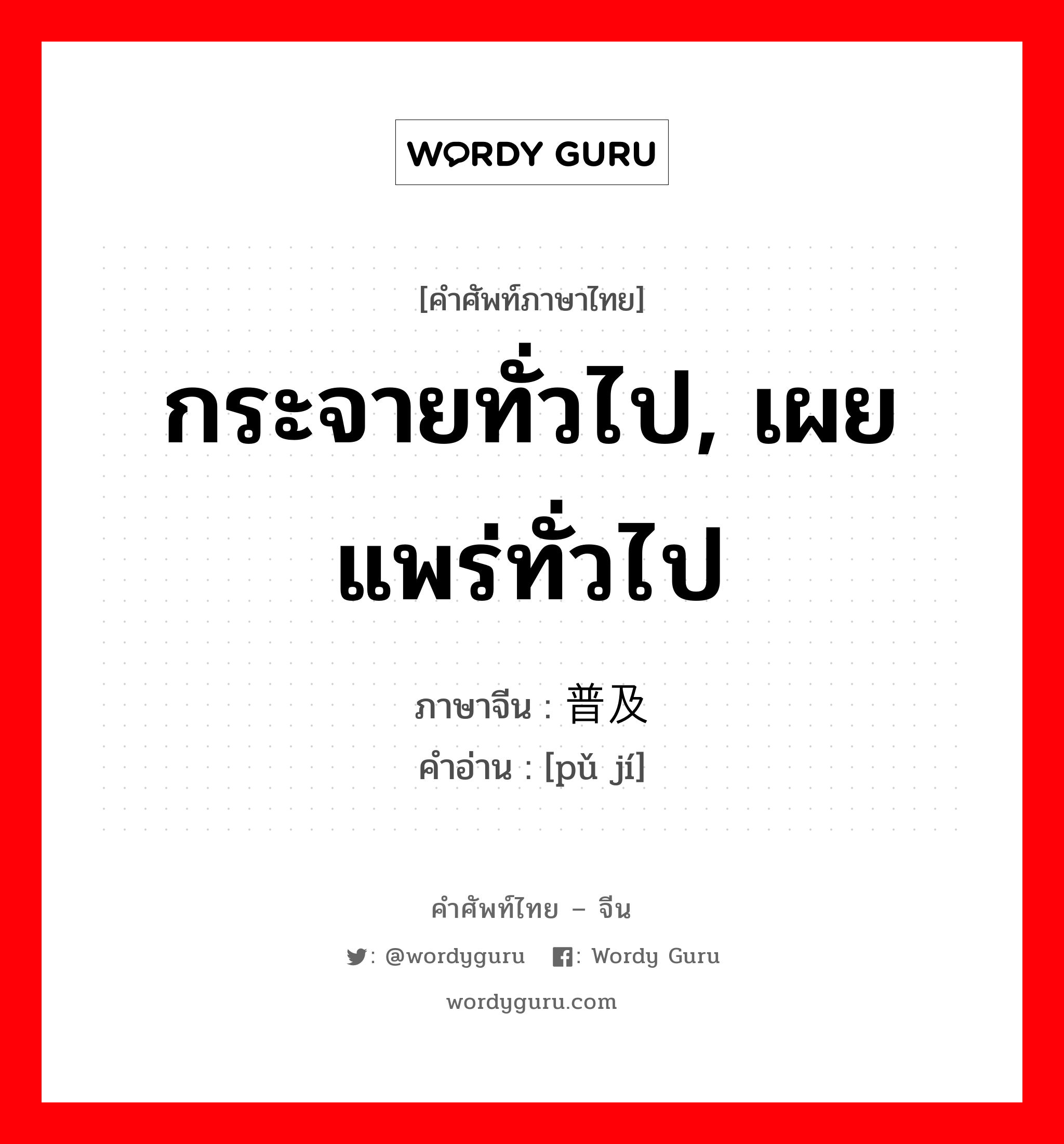 กระจายทั่วไป, เผยแพร่ทั่วไป ภาษาจีนคืออะไร, คำศัพท์ภาษาไทย - จีน กระจายทั่วไป, เผยแพร่ทั่วไป ภาษาจีน 普及 คำอ่าน [pǔ jí]