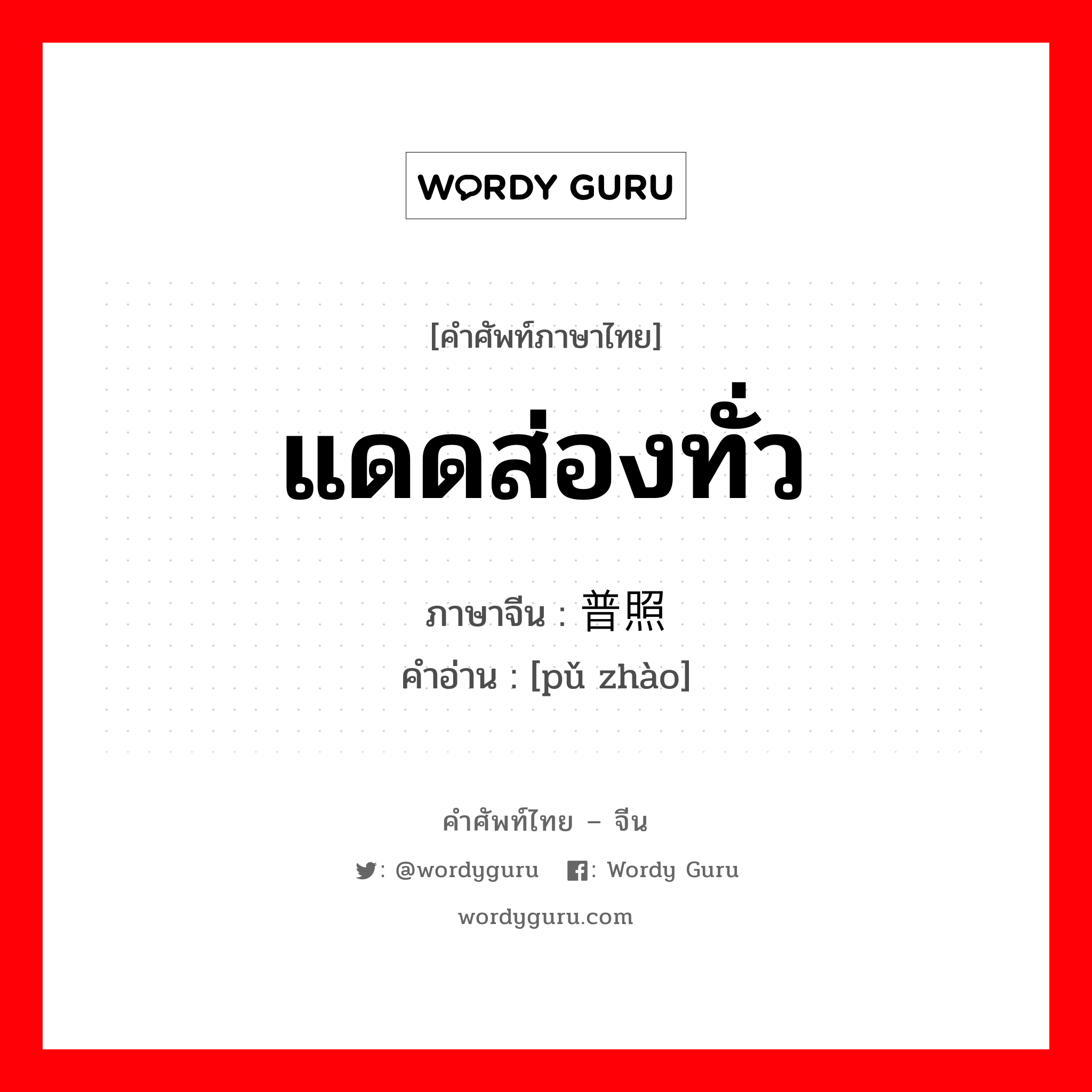 แดดส่องทั่ว ภาษาจีนคืออะไร, คำศัพท์ภาษาไทย - จีน แดดส่องทั่ว ภาษาจีน 普照 คำอ่าน [pǔ zhào]