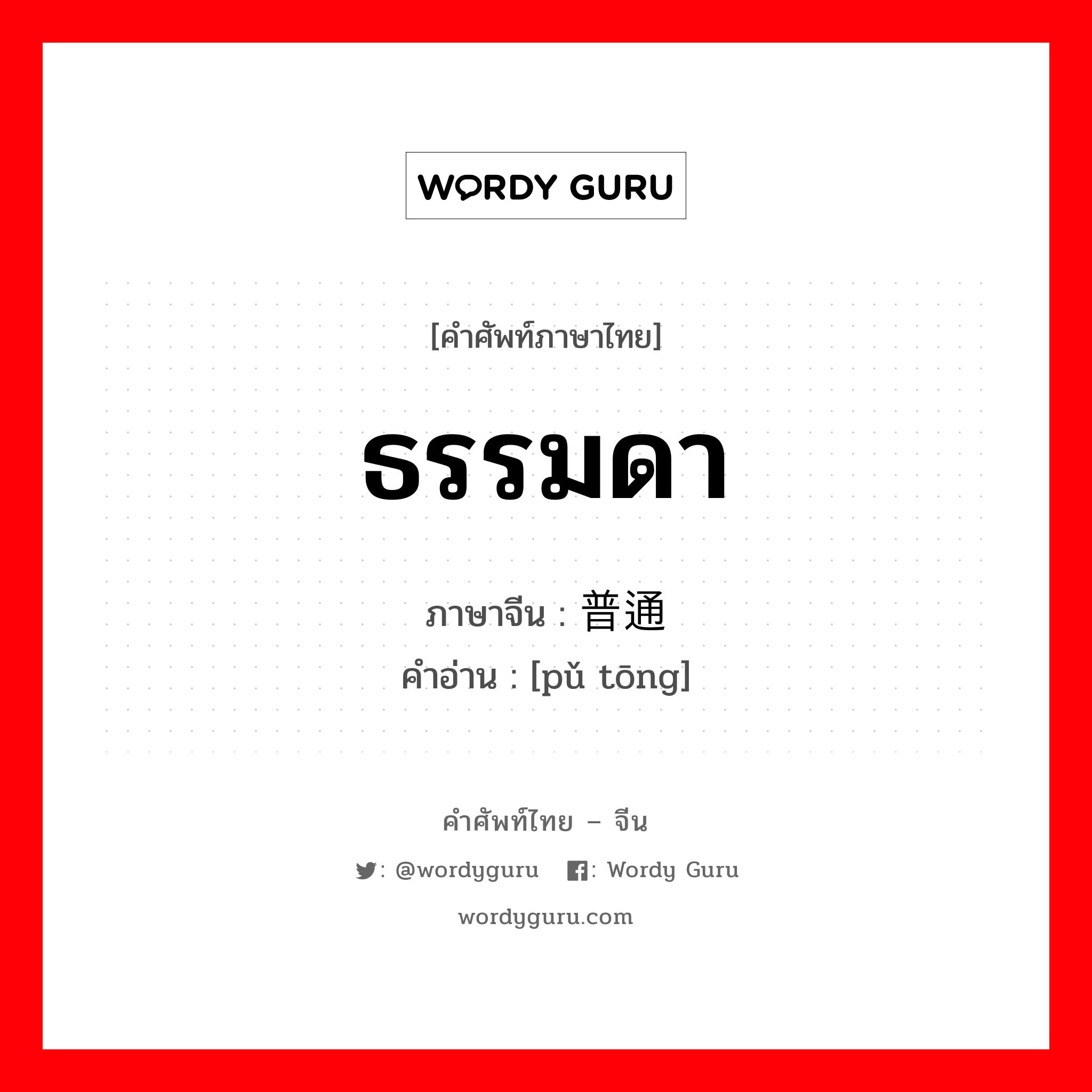 ธรรมดา ภาษาจีนคืออะไร, คำศัพท์ภาษาไทย - จีน ธรรมดา ภาษาจีน 普通 คำอ่าน [pǔ tōng]