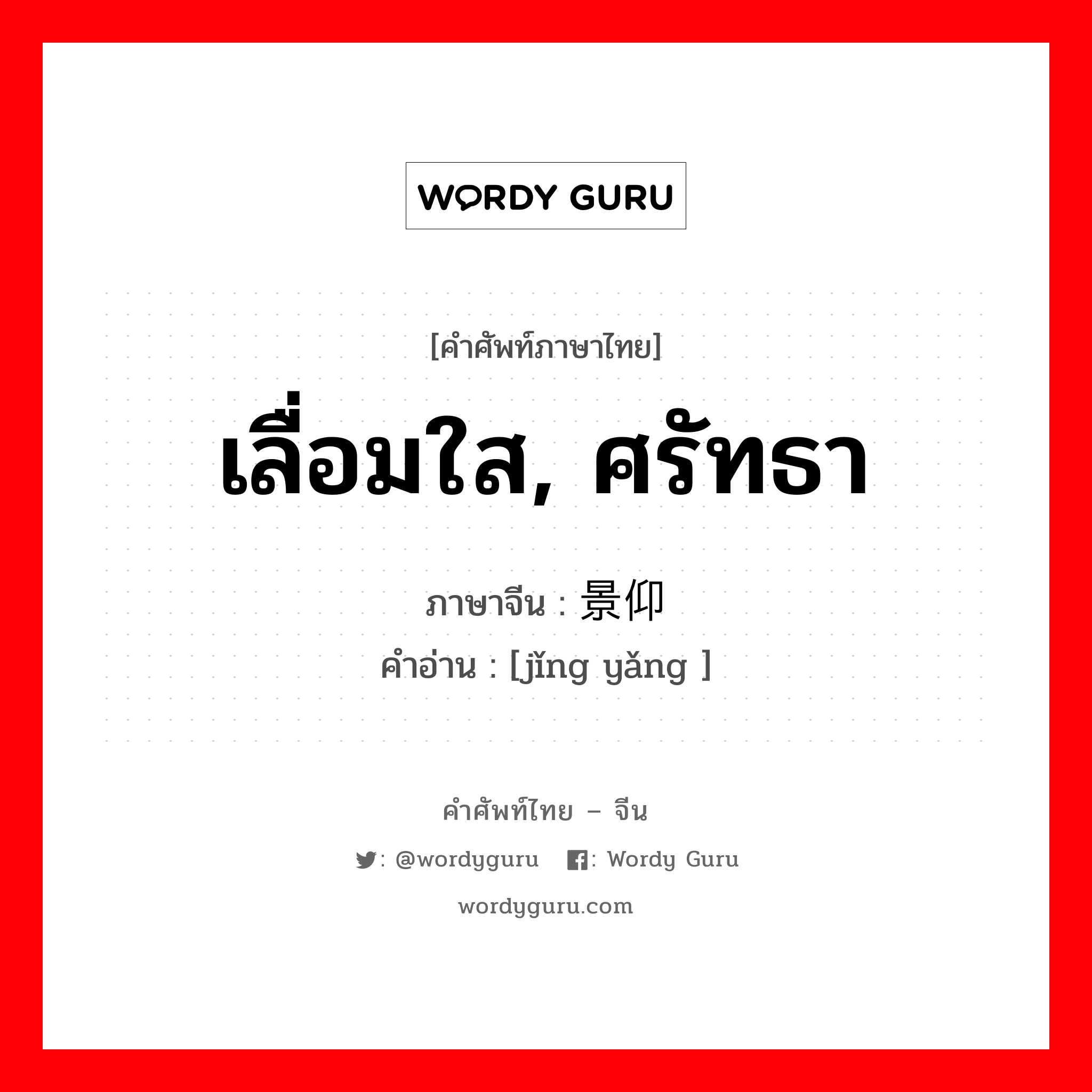 เลื่อมใส, ศรัทธา ภาษาจีนคืออะไร, คำศัพท์ภาษาไทย - จีน เลื่อมใส, ศรัทธา ภาษาจีน 景仰 คำอ่าน [jǐng yǎng ]