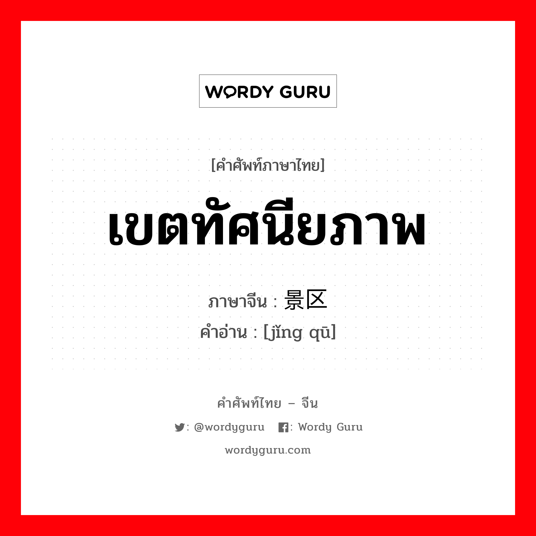 เขตทัศนียภาพ ภาษาจีนคืออะไร, คำศัพท์ภาษาไทย - จีน เขตทัศนียภาพ ภาษาจีน 景区 คำอ่าน [jǐng qū]