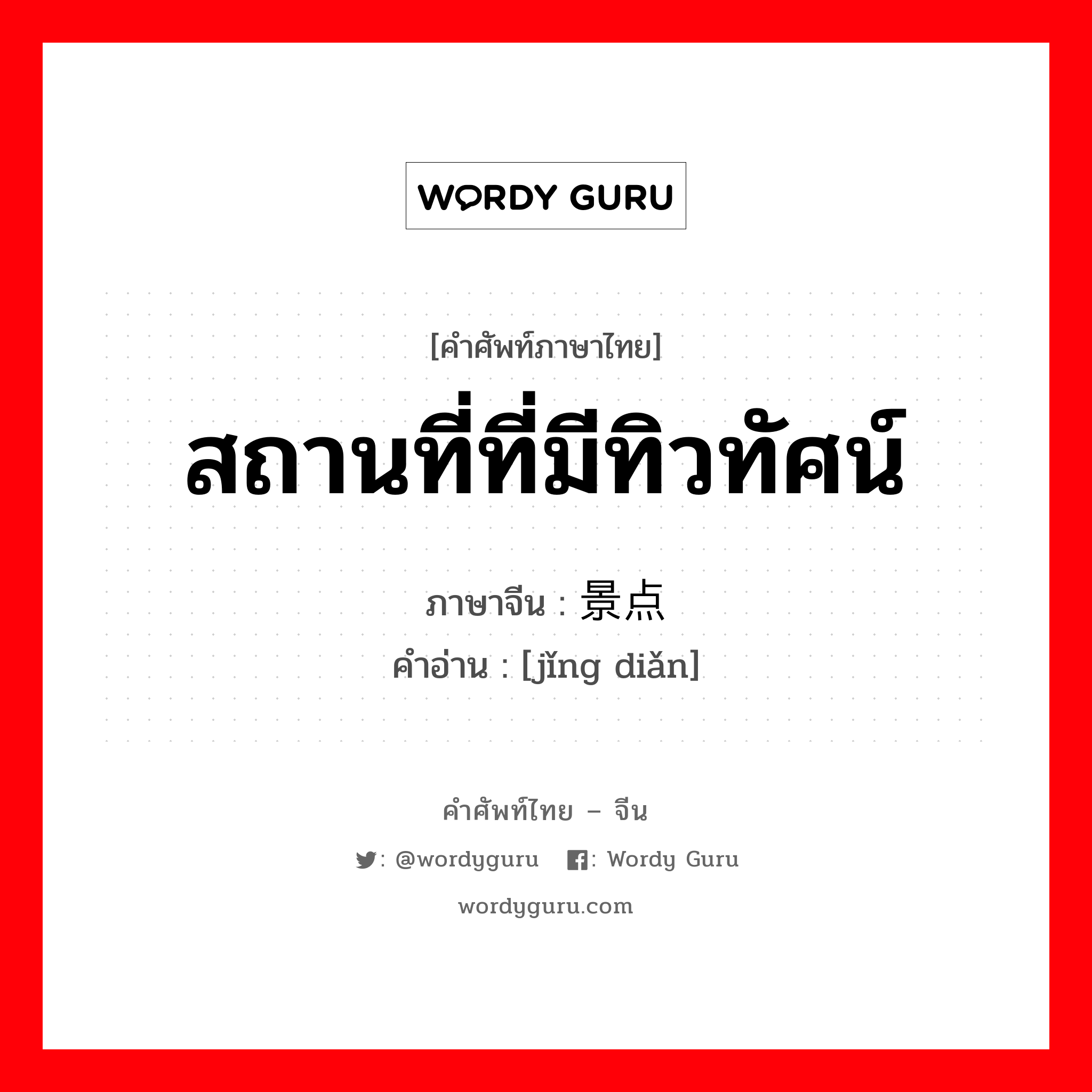 สถานที่ที่มีทิวทัศน์ ภาษาจีนคืออะไร, คำศัพท์ภาษาไทย - จีน สถานที่ที่มีทิวทัศน์ ภาษาจีน 景点 คำอ่าน [jǐng diǎn]