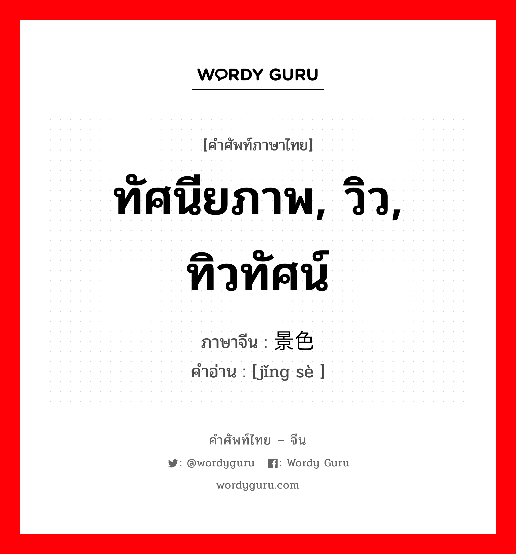 ทัศนียภาพ, วิว, ทิวทัศน์ ภาษาจีนคืออะไร, คำศัพท์ภาษาไทย - จีน ทัศนียภาพ, วิว, ทิวทัศน์ ภาษาจีน 景色 คำอ่าน [jǐng sè ]