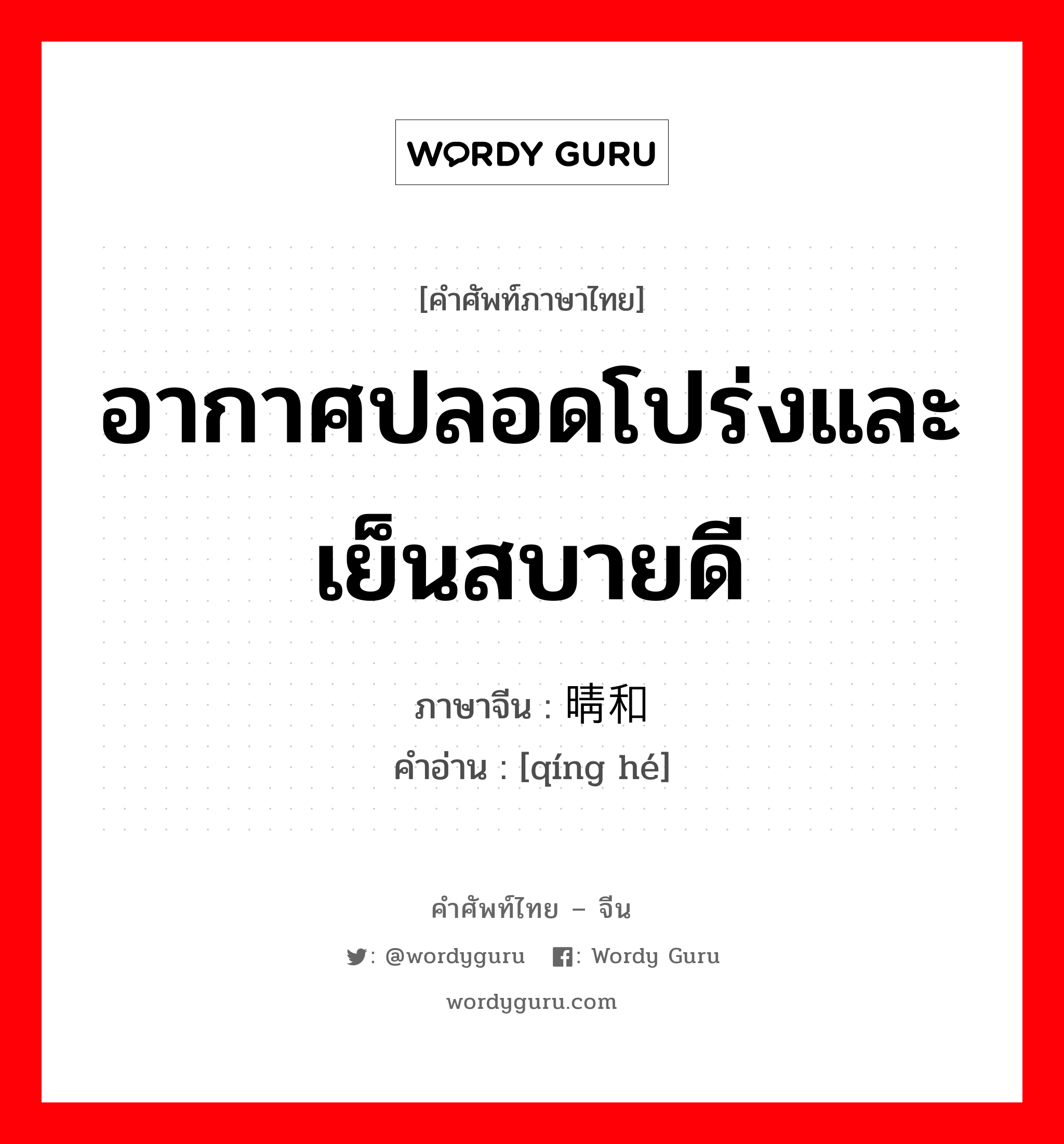 อากาศปลอดโปร่งและเย็นสบายดี ภาษาจีนคืออะไร, คำศัพท์ภาษาไทย - จีน อากาศปลอดโปร่งและเย็นสบายดี ภาษาจีน 晴和 คำอ่าน [qíng hé]