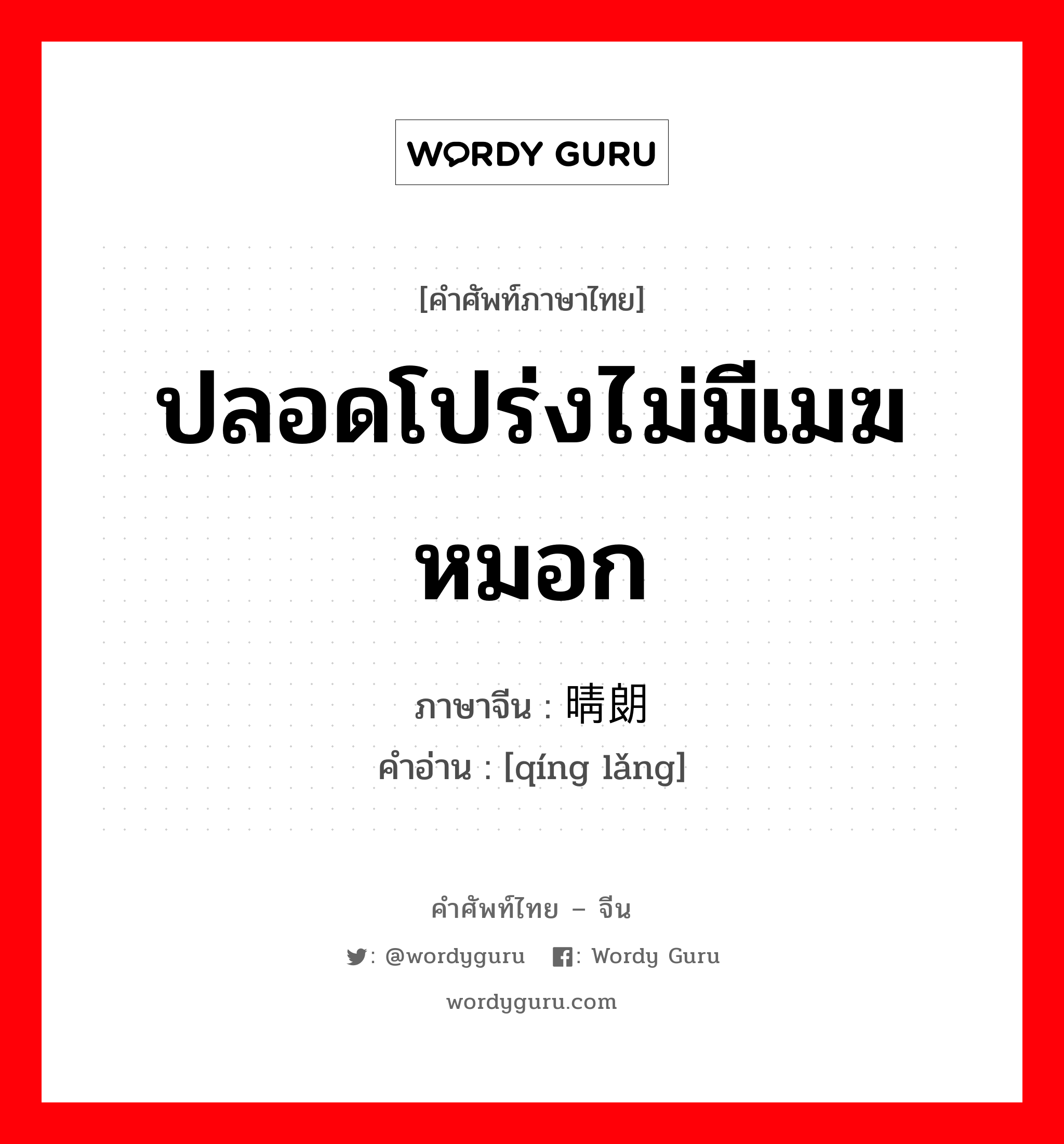 ปลอดโปร่งไม่มีเมฆหมอก ภาษาจีนคืออะไร, คำศัพท์ภาษาไทย - จีน ปลอดโปร่งไม่มีเมฆหมอก ภาษาจีน 晴朗 คำอ่าน [qíng lǎng]