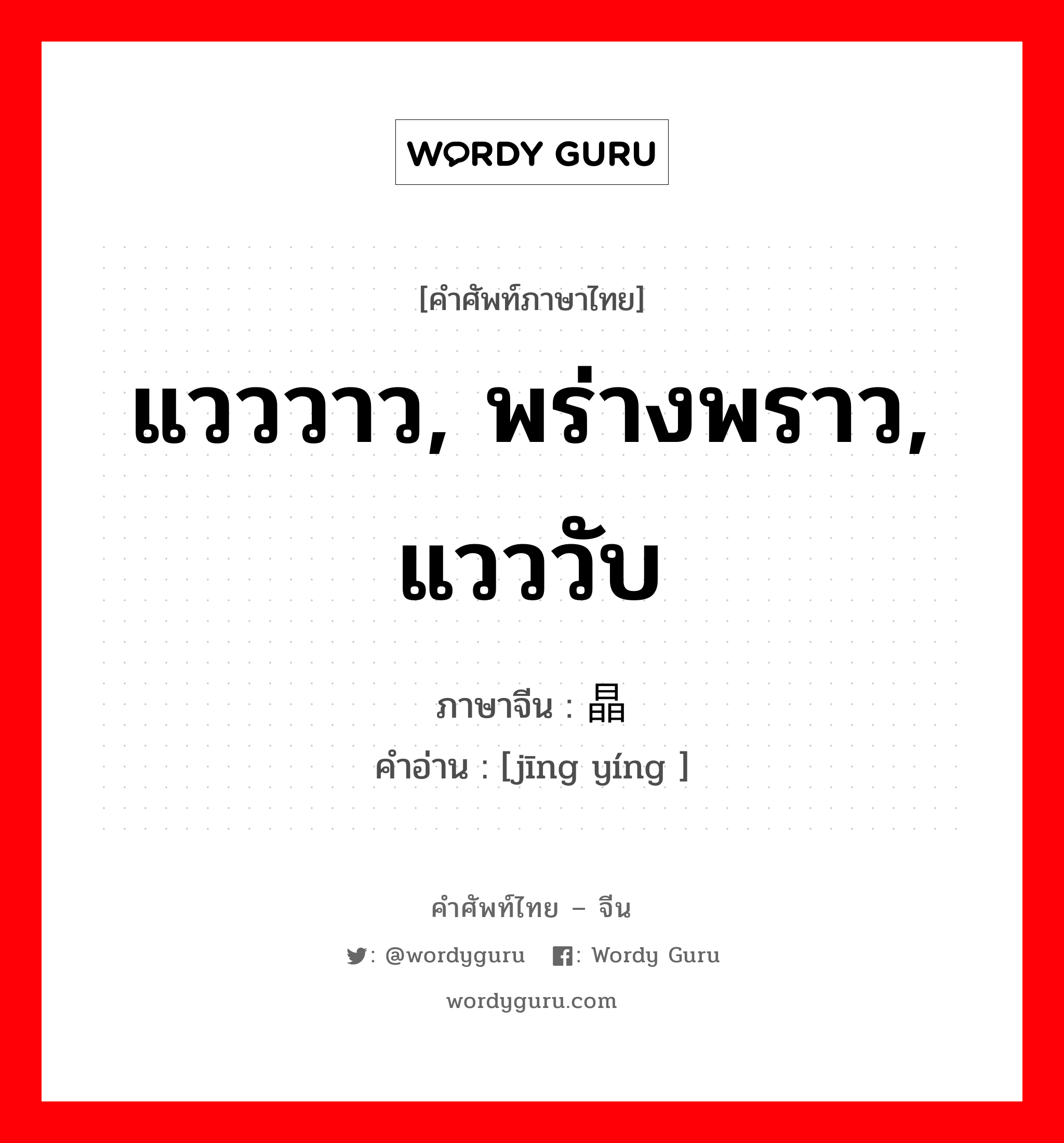 แวววาว, พร่างพราว, แวววับ ภาษาจีนคืออะไร, คำศัพท์ภาษาไทย - จีน แวววาว, พร่างพราว, แวววับ ภาษาจีน 晶莹 คำอ่าน [jīng yíng ]