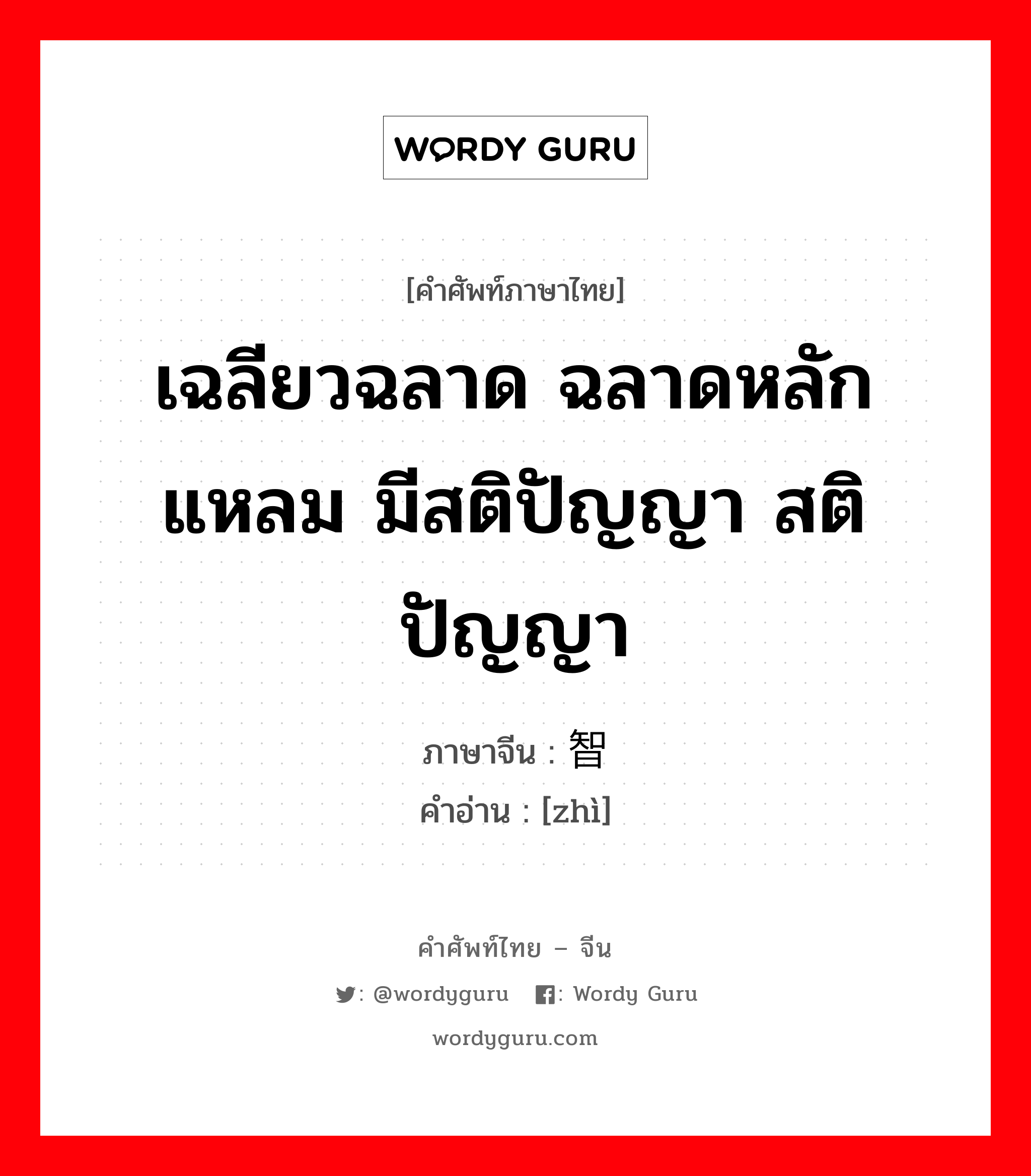 เฉลียวฉลาด ฉลาดหลักแหลม มีสติปัญญา สติปัญญา ภาษาจีนคืออะไร, คำศัพท์ภาษาไทย - จีน เฉลียวฉลาด ฉลาดหลักแหลม มีสติปัญญา สติปัญญา ภาษาจีน 智 คำอ่าน [zhì]