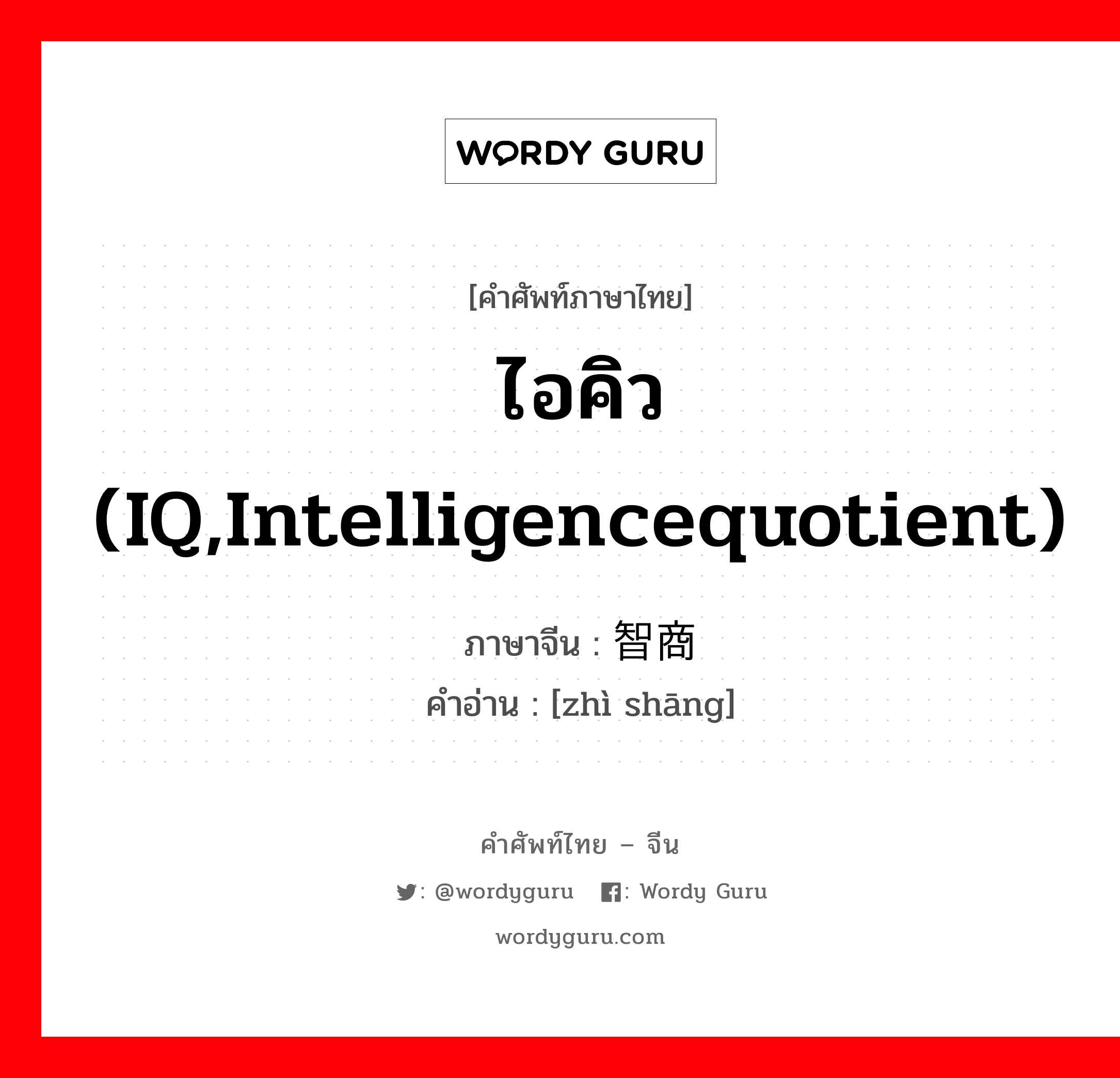 ไอคิว (IQ,intelligencequotient) ภาษาจีนคืออะไร, คำศัพท์ภาษาไทย - จีน ไอคิว (IQ,intelligencequotient) ภาษาจีน 智商 คำอ่าน [zhì shāng]