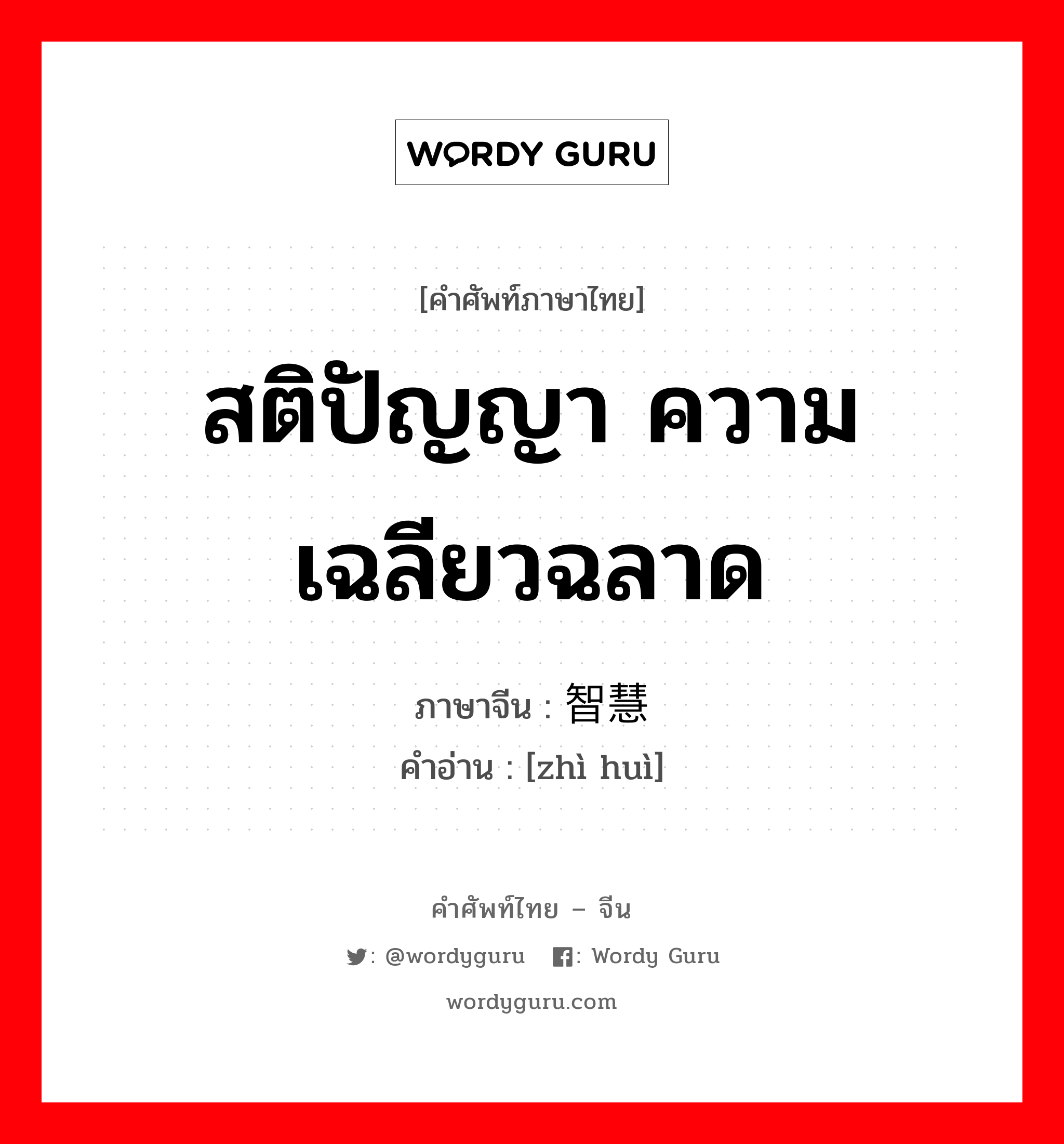 สติปัญญา ความเฉลียวฉลาด ภาษาจีนคืออะไร, คำศัพท์ภาษาไทย - จีน สติปัญญา ความเฉลียวฉลาด ภาษาจีน 智慧 คำอ่าน [zhì huì]