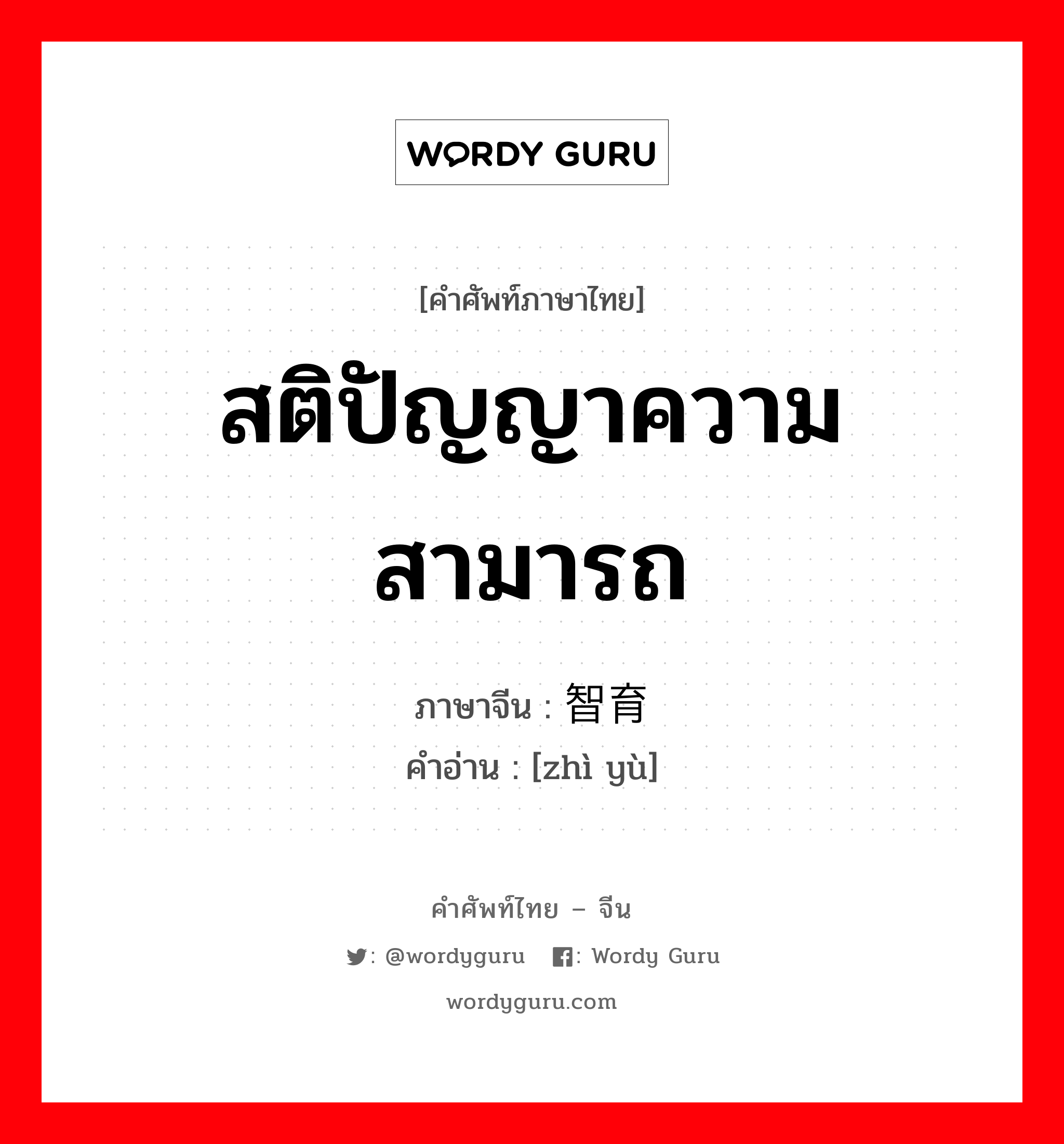 สติปัญญาความสามารถ ภาษาจีนคืออะไร, คำศัพท์ภาษาไทย - จีน สติปัญญาความสามารถ ภาษาจีน 智育 คำอ่าน [zhì yù]