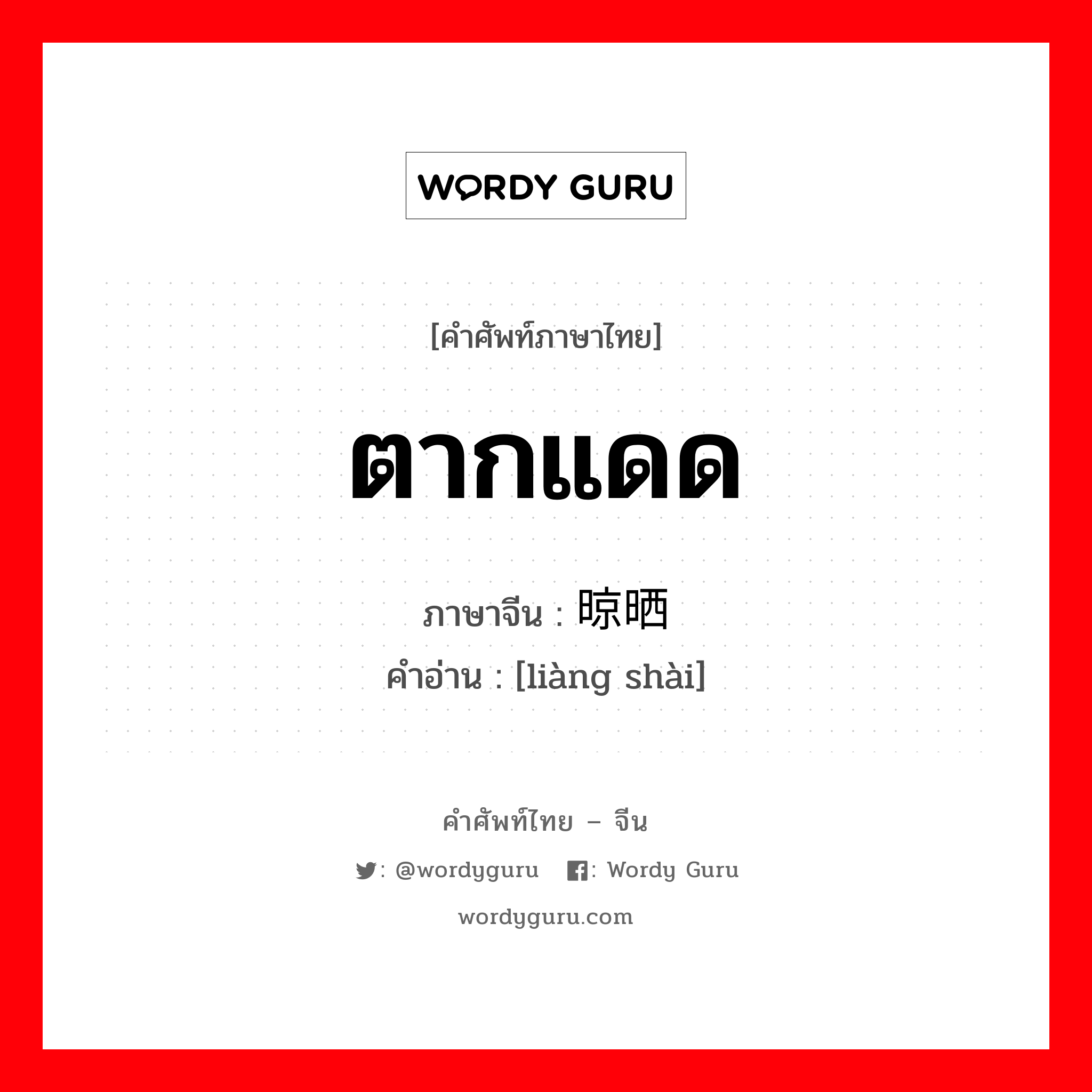 ตากแดด ภาษาจีนคืออะไร, คำศัพท์ภาษาไทย - จีน ตากแดด ภาษาจีน 晾晒 คำอ่าน [liàng shài]