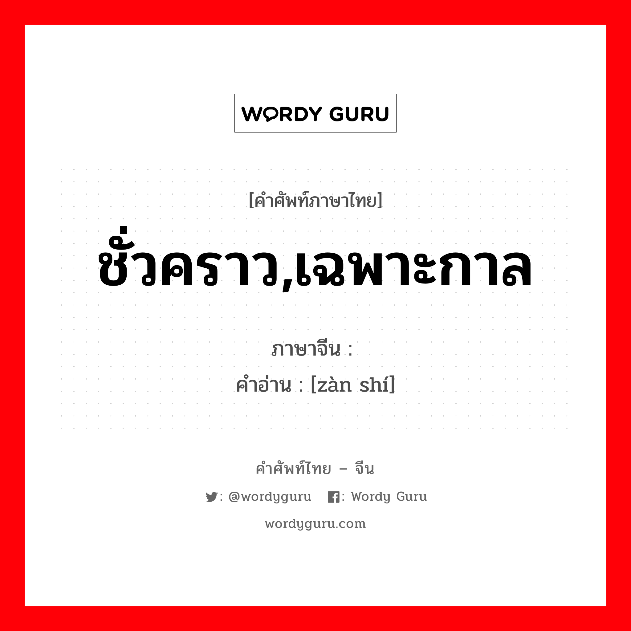 ชั่วคราว,เฉพาะกาล ภาษาจีนคืออะไร, คำศัพท์ภาษาไทย - จีน ชั่วคราว,เฉพาะกาล ภาษาจีน 暂时 คำอ่าน [zàn shí]