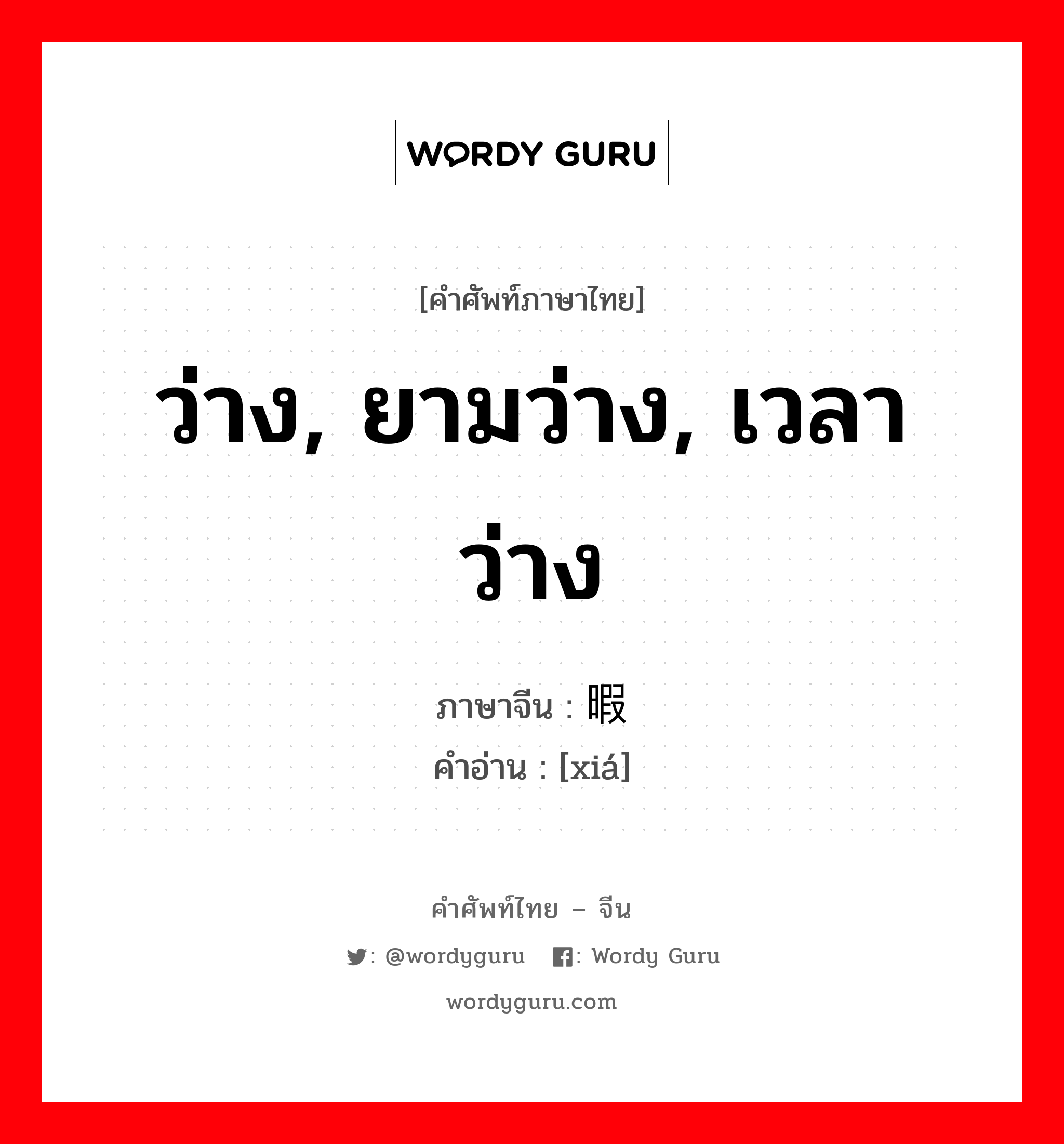 ว่าง, ยามว่าง, เวลาว่าง ภาษาจีนคืออะไร, คำศัพท์ภาษาไทย - จีน ว่าง, ยามว่าง, เวลาว่าง ภาษาจีน 暇 คำอ่าน [xiá]