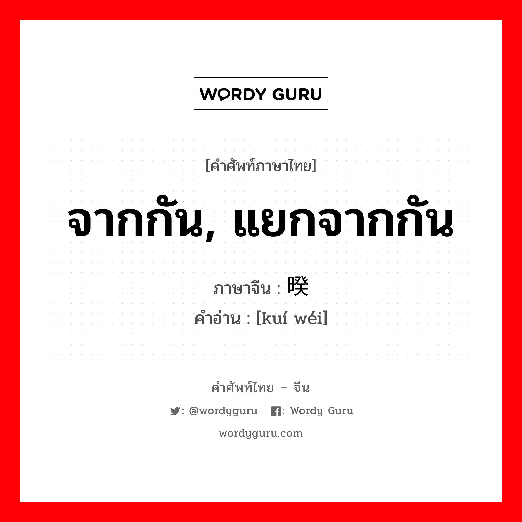 จากกัน, แยกจากกัน ภาษาจีนคืออะไร, คำศัพท์ภาษาไทย - จีน จากกัน, แยกจากกัน ภาษาจีน 暌违 คำอ่าน [kuí wéi]