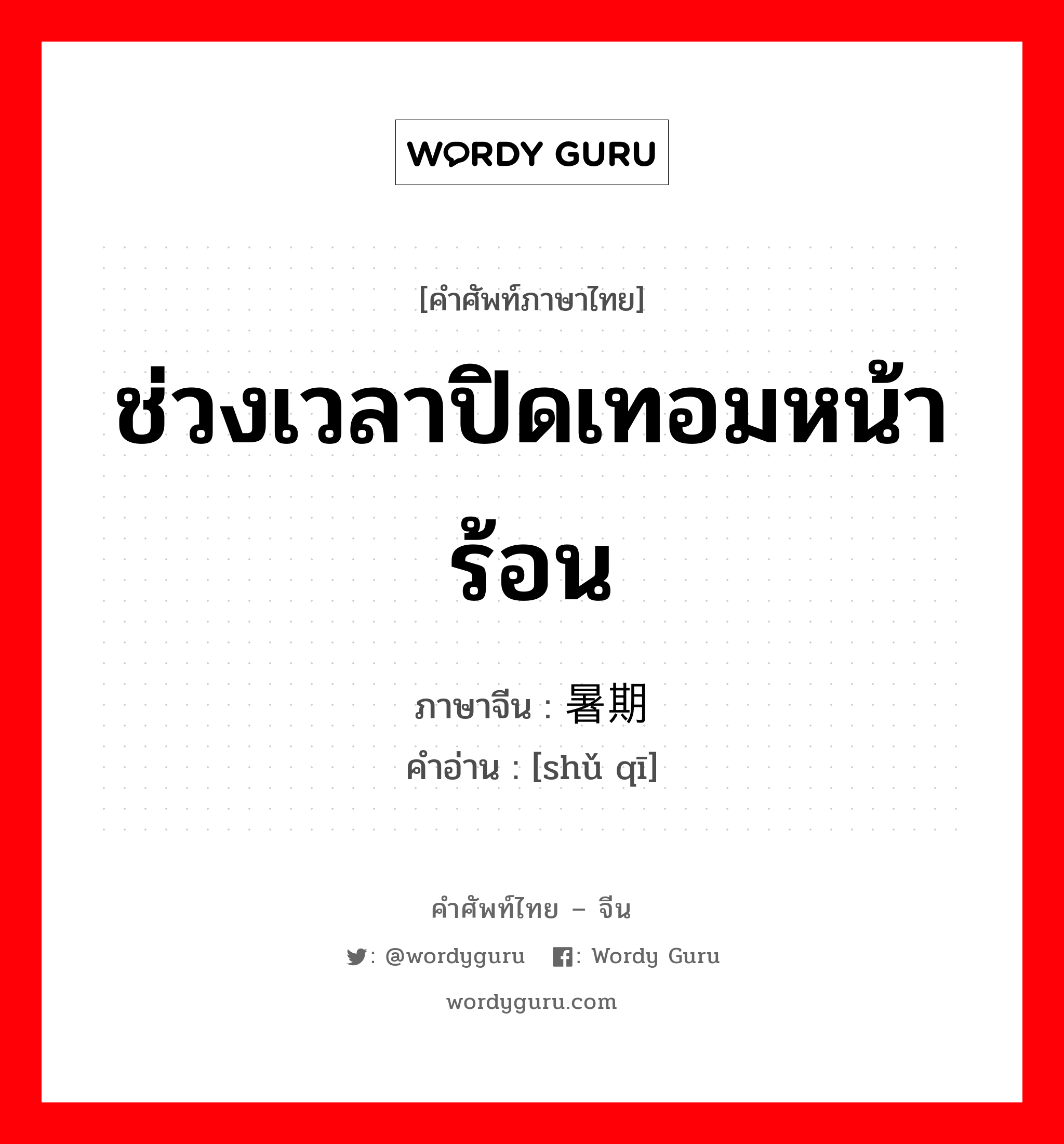 ช่วงเวลาปิดเทอมหน้าร้อน ภาษาจีนคืออะไร, คำศัพท์ภาษาไทย - จีน ช่วงเวลาปิดเทอมหน้าร้อน ภาษาจีน 暑期 คำอ่าน [shǔ qī]