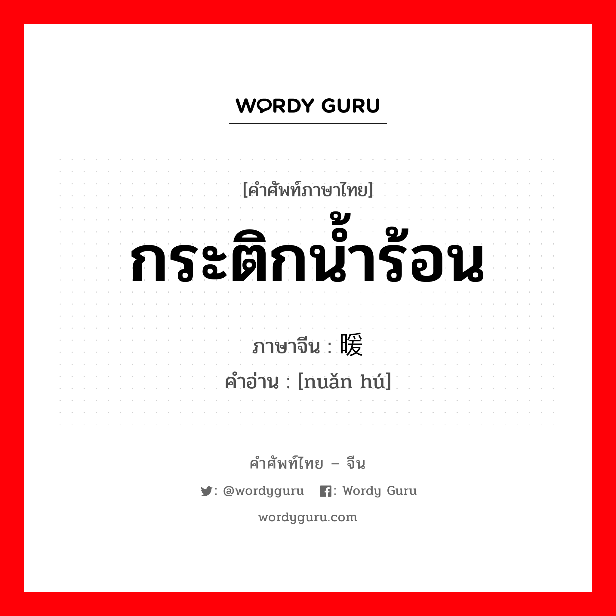 กระติกน้ำร้อน ภาษาจีนคืออะไร, คำศัพท์ภาษาไทย - จีน กระติกน้ำร้อน ภาษาจีน 暖壶 คำอ่าน [nuǎn hú]