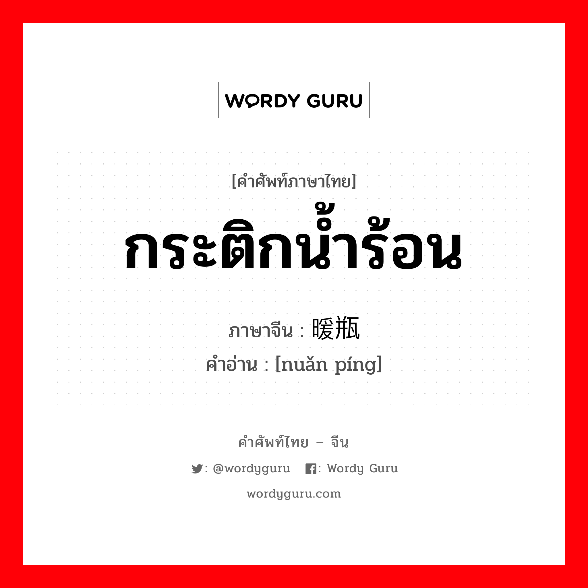 กระติกน้ำร้อน ภาษาจีนคืออะไร, คำศัพท์ภาษาไทย - จีน กระติกน้ำร้อน ภาษาจีน 暖瓶 คำอ่าน [nuǎn píng]